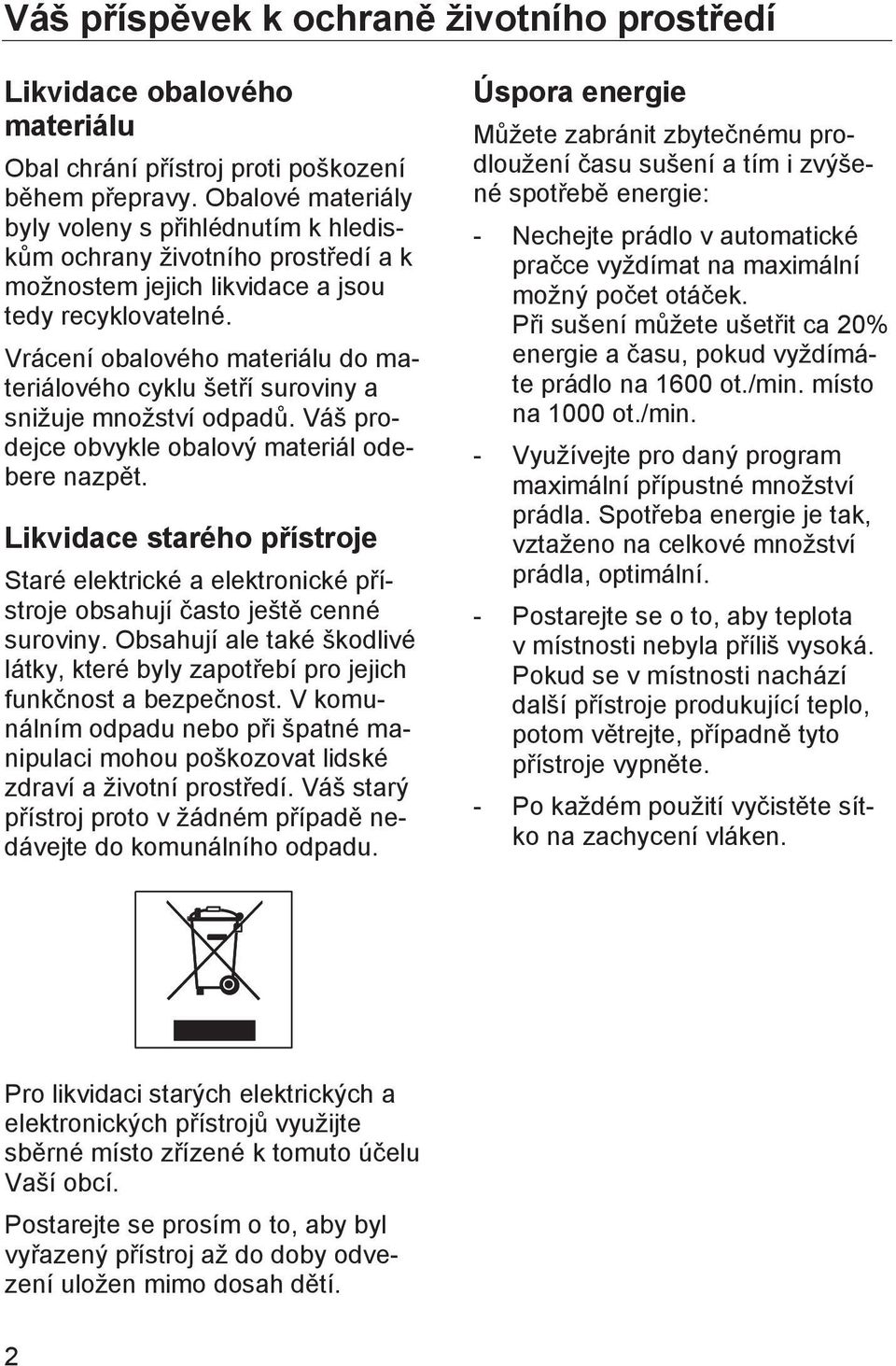 Vrácení obalového materiálu do materiálového cyklu šetří suroviny a snižuje množství odpadů. Váš prodejce obvykle obalový materiál odebere nazpět.