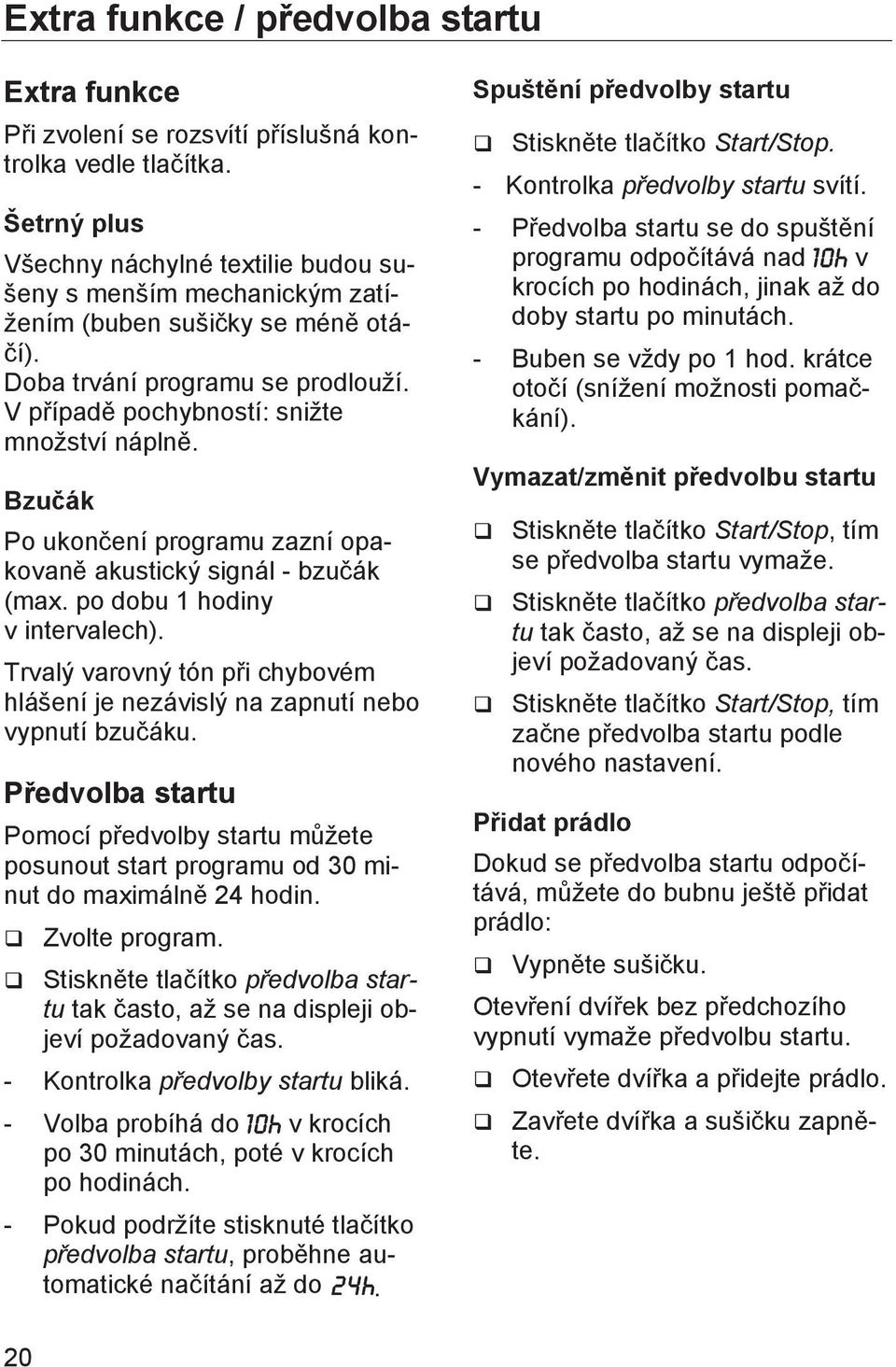 Bzučák Po ukončení programu zazní opakovaně akustický signál - bzučák (max. po dobu 1 hodiny v intervalech). Trvalý varovný tón při chybovém hlášení je nezávislý na zapnutí nebo vypnutí bzučáku.