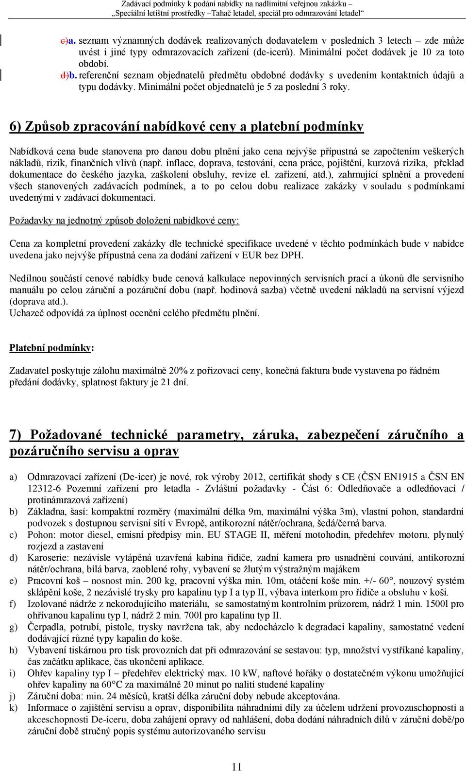 6) Způsob zpracování nabídkové ceny a platební podmínky Nabídková cena bude stanovena pro danou dobu plnění jako cena nejvýše přípustná se započtením veškerých nákladů, rizik, finančních vlivů (např.