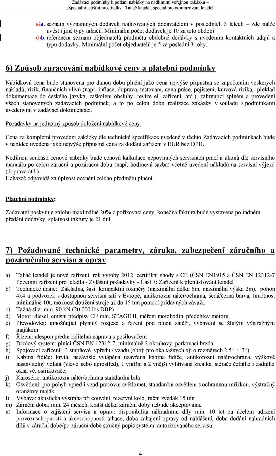 6) Způsob zpracování nabídkové ceny a platební podmínky Nabídková cena bude stanovena pro danou dobu plnění jako cena nejvýše přípustná se započtením veškerých nákladů, rizik, finančních vlivů (např.