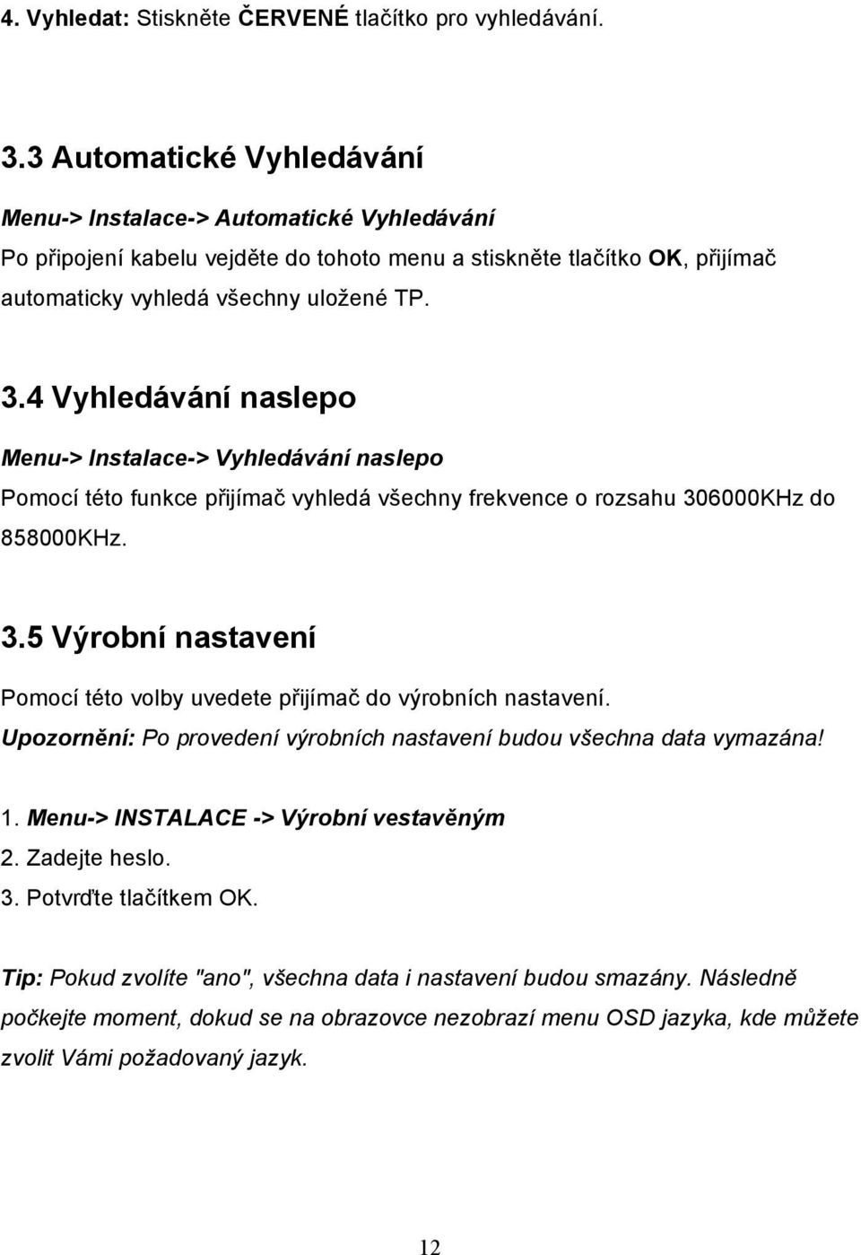 4 Vyhledávání naslepo Menu-> Instalace-> Vyhledávání naslepo Pomocí této funkce přijímač vyhledá všechny frekvence o rozsahu 30