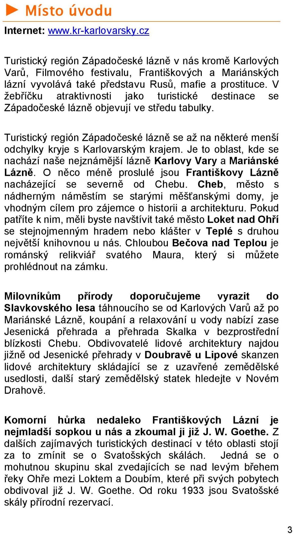 V žebříčku atraktivnosti jako turistické destinace se Západočeské lázně objevují ve středu tabulky. Turistický región Západočeské lázně se až na některé menší odchylky kryje s Karlovarským krajem.