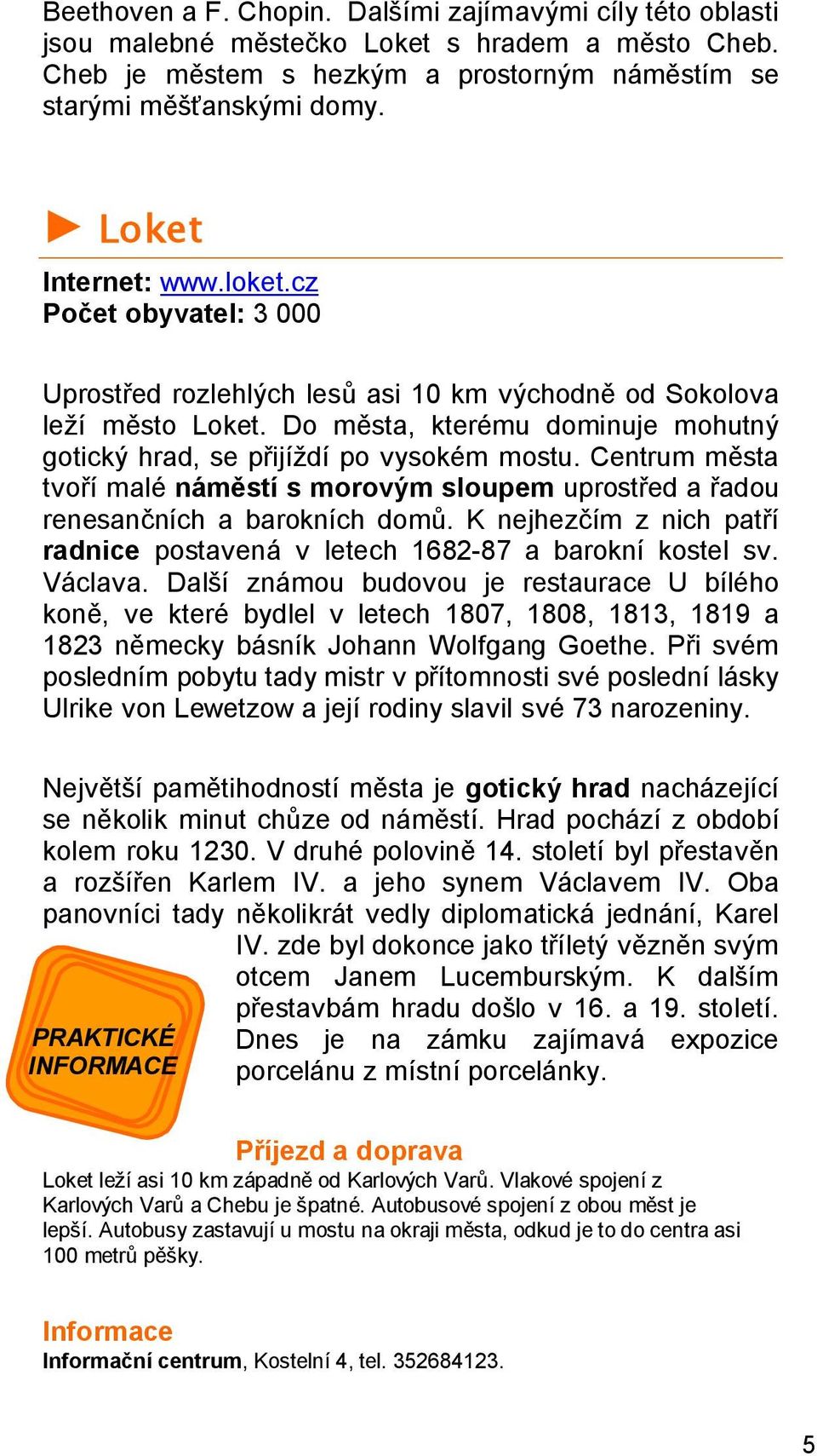 Do města, kterému dominuje mohutný gotický hrad, se přijíždí po vysokém mostu. Centrum města tvoří malé náměstí s morovým sloupem uprostřed a řadou renesančních a barokních domů.