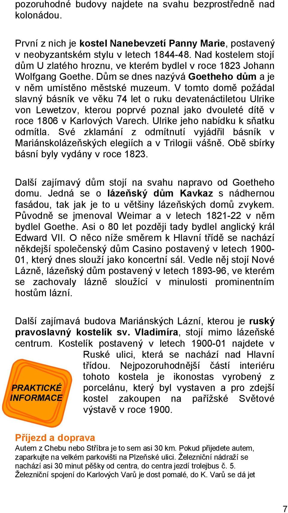 V tomto domě požádal slavný básník ve věku 74 let o ruku devatenáctiletou Ulrike von Lewetzov, kterou poprvé poznal jako dvouleté dítě v roce 1806 v Karlových Varech.