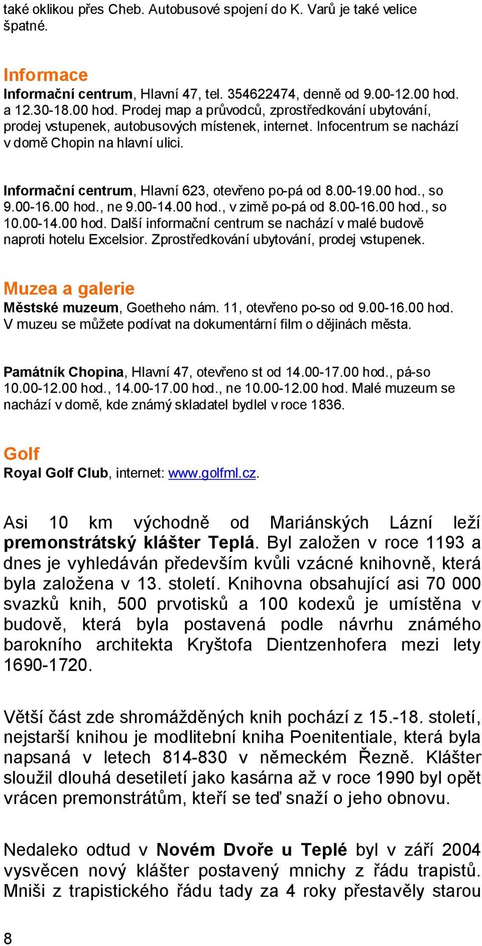 Informační centrum, Hlavní 623, otevřeno po-pá od 8.00-19.00 hod., so 9.00-16.00 hod., ne 9.00-14.00 hod., v zimě po-pá od 8.00-16.00 hod., so 10.00-14.00 hod. Další informační centrum se nachází v malé budově naproti hotelu Excelsior.