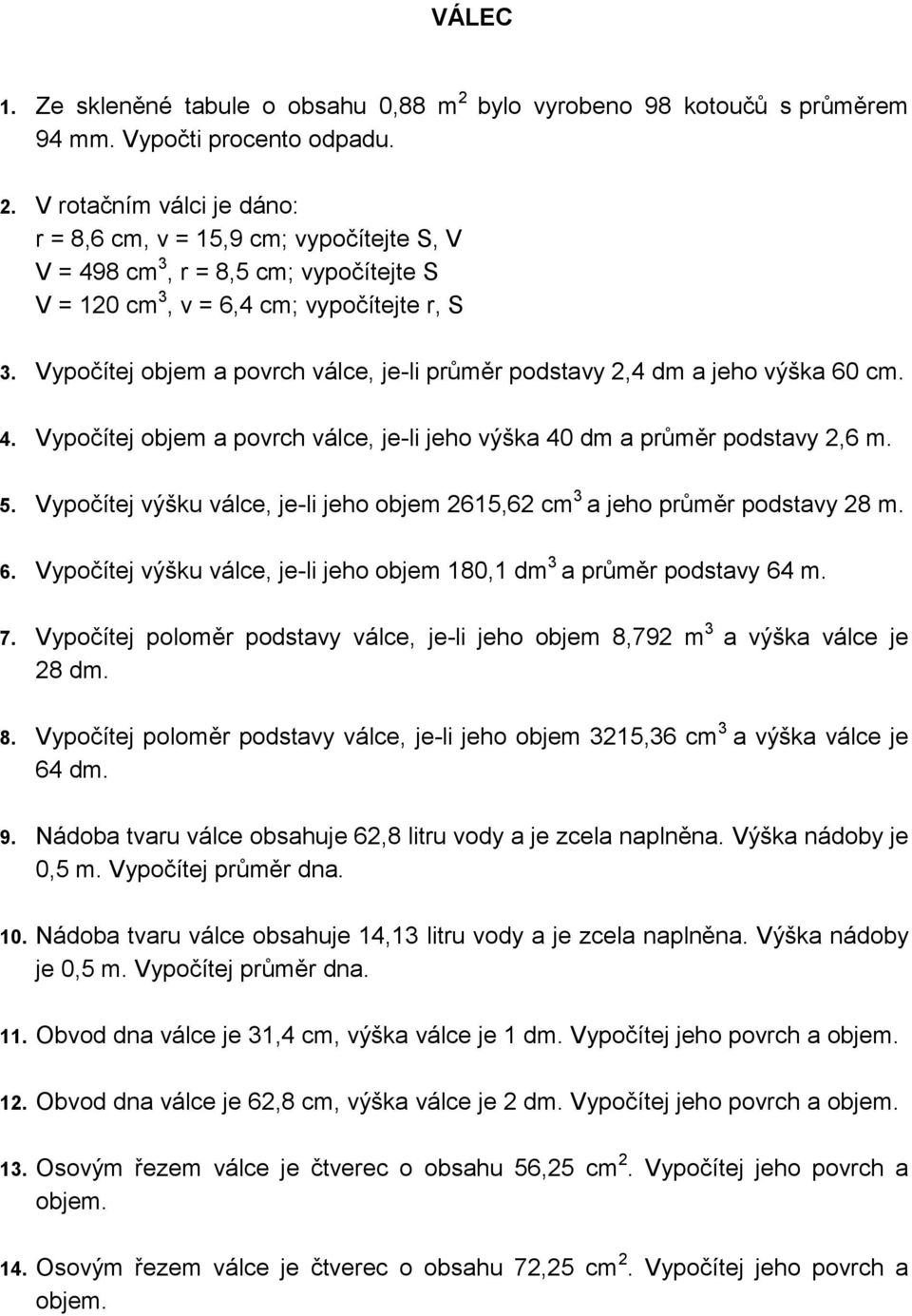 Vypočítej výšku válce, je-li jeho objem 2615,62 cm 3 a jeho průměr podstavy 28 m. 6. Vypočítej výšku válce, je-li jeho objem 180,1 dm 3 a průměr podstavy 64 m. 7.