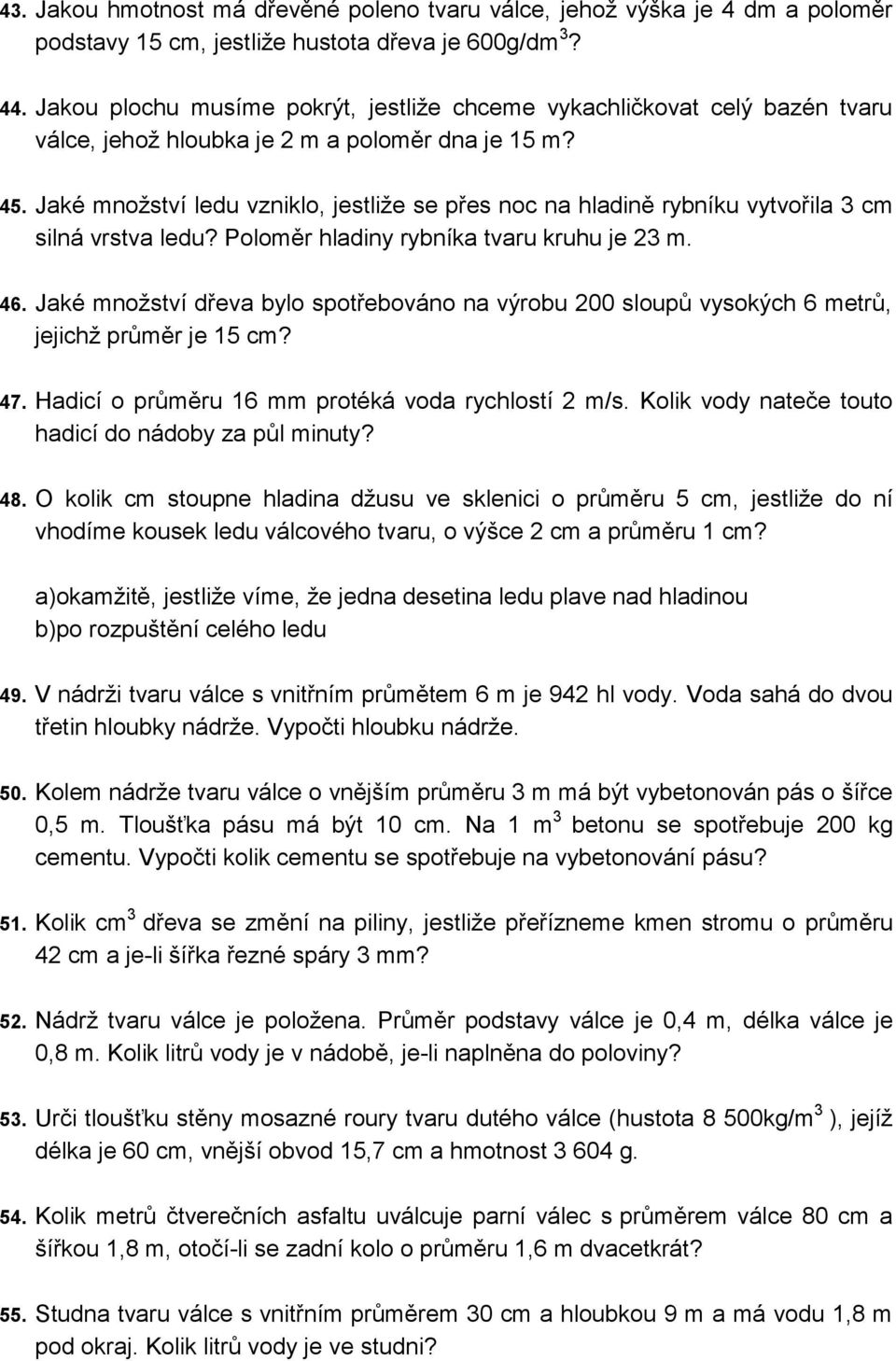 Jaké množství ledu vzniklo, jestliže se přes noc na hladině rybníku vytvořila 3 cm silná vrstva ledu? Poloměr hladiny rybníka tvaru kruhu je 23 m. 46.