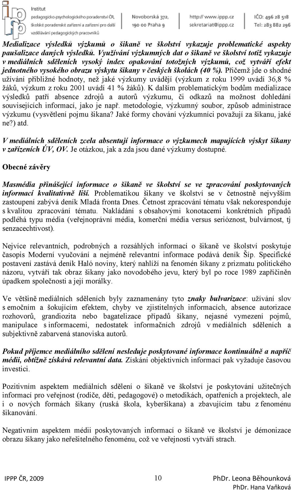 školách (40 %). Přičemž jde o shodné užívání přibližné hodnoty, než jaké výzkumy uvádějí (výzkum z roku 1999 uvádí 36,8 % žáků, výzkum z roku 2001 uvádí 41 % žáků).