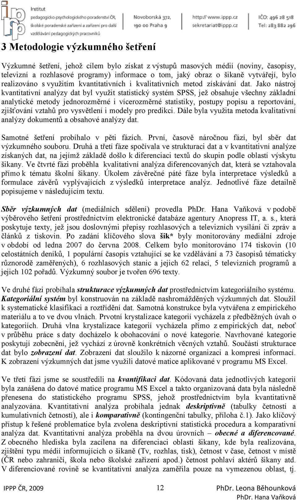 Jako nástroj kvantitativní analýzy dat byl využit statistický systém SPSS, jež obsahuje všechny základní analytické metody jednorozměrné i vícerozměrné statistiky, postupy popisu a reportování,