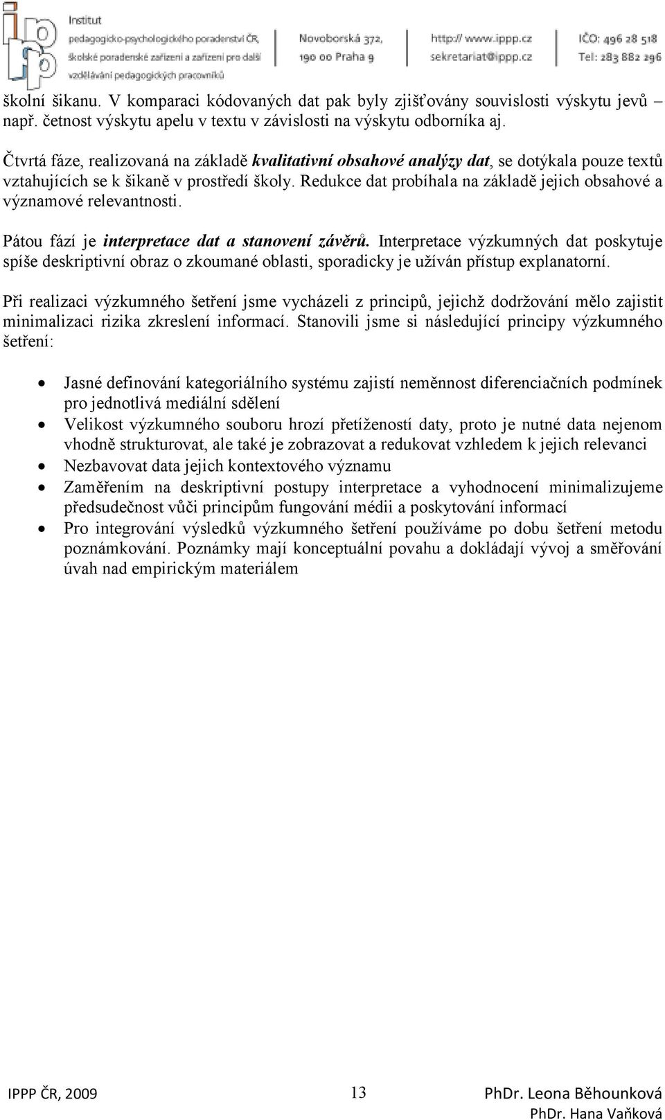 Redukce dat probíhala na základě jejich obsahové a významové relevantnosti. Pátou fází je interpretace dat a stanovení závěrů.