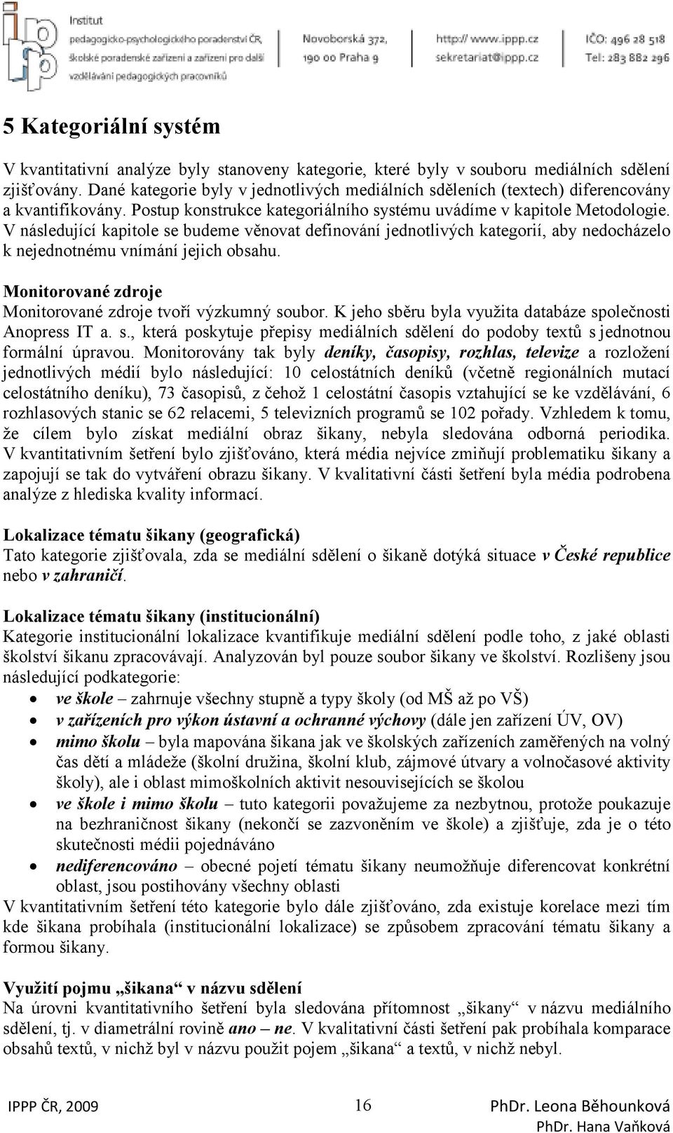 V následující kapitole se budeme věnovat definování jednotlivých kategorií, aby nedocházelo k nejednotnému vnímání jejich obsahu. Monitorované zdroje Monitorované zdroje tvoří výzkumný soubor.