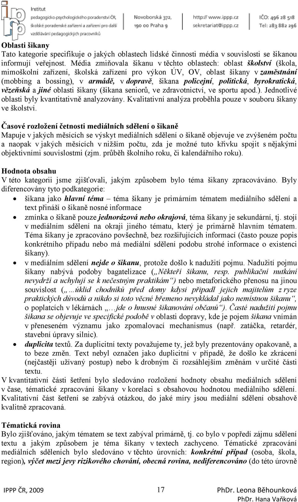 policejní, politická, byrokratická, vězeňská a jiné oblasti šikany (šikana seniorů, ve zdravotnictví, ve sportu apod.). Jednotlivé oblasti byly kvantitativně analyzovány.