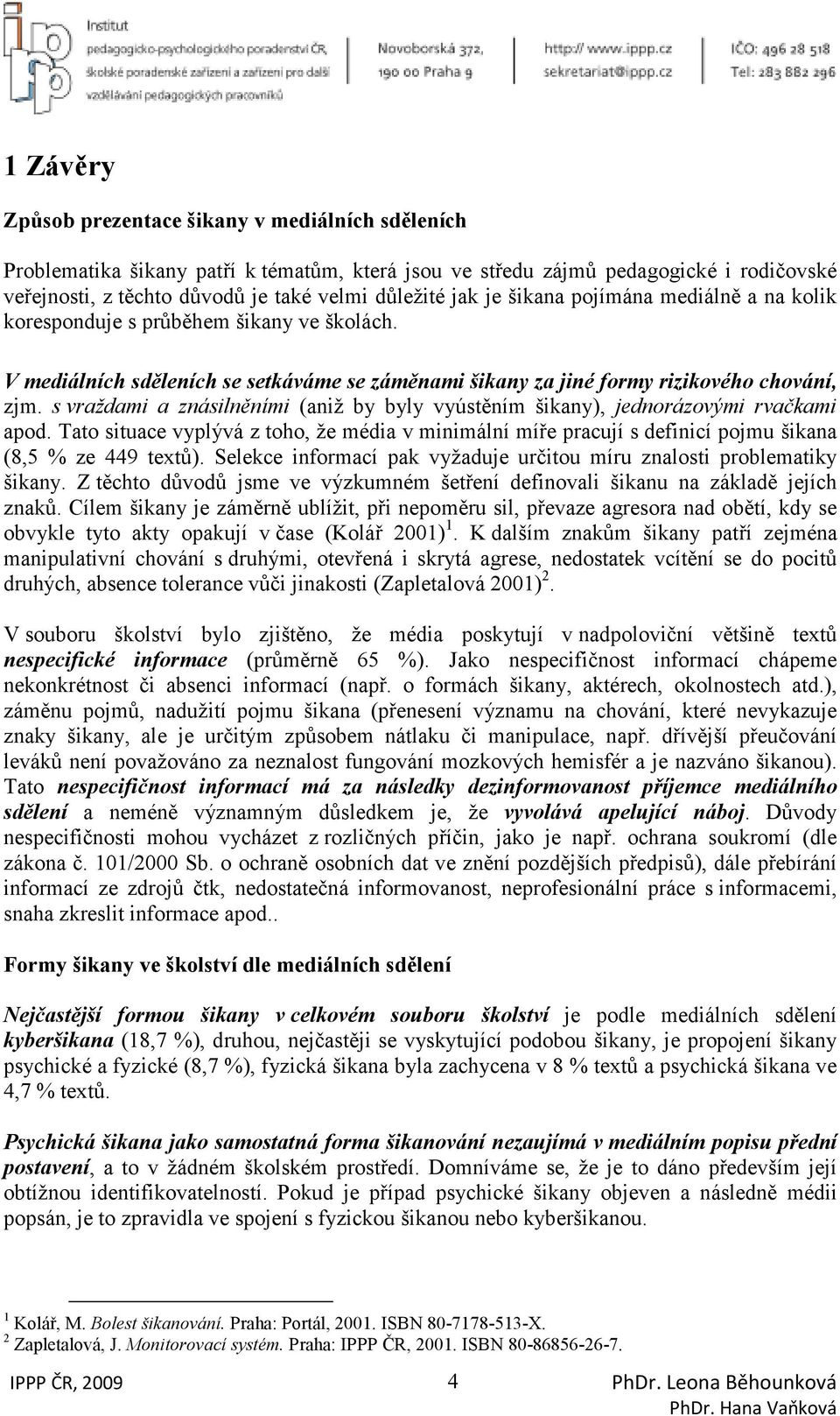 s vraždami a znásilněními (aniž by byly vyústěním šikany), jednorázovými rvačkami apod. Tato situace vyplývá z toho, že média v minimální míře pracují s definicí pojmu šikana (8,5 % ze 449 textů).