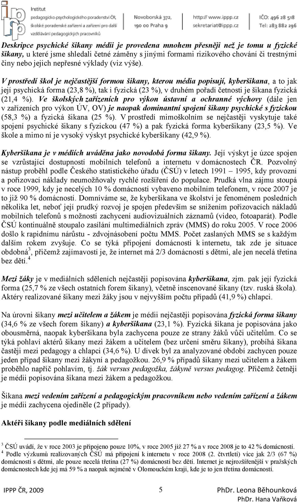 V prostředí škol je nejčastější formou šikany, kterou média popisují, kyberšikana, a to jak její psychická forma (23,8 %), tak i fyzická (23 %), v druhém pořadí četnosti je šikana fyzická (21,4 %).