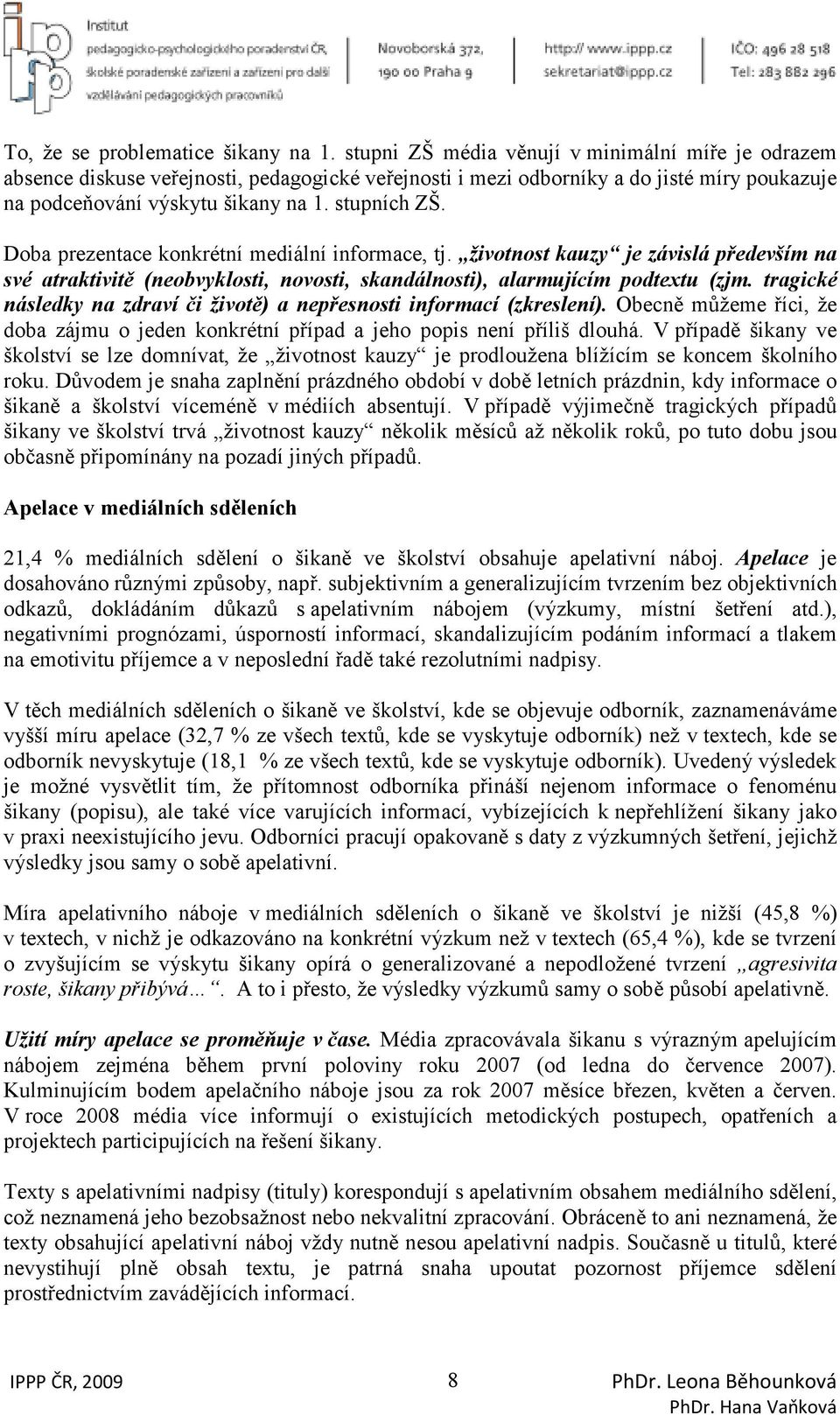 Doba prezentace konkrétní mediální informace, tj. životnost kauzy je závislá především na své atraktivitě (neobvyklosti, novosti, skandálnosti), alarmujícím podtextu (zjm.