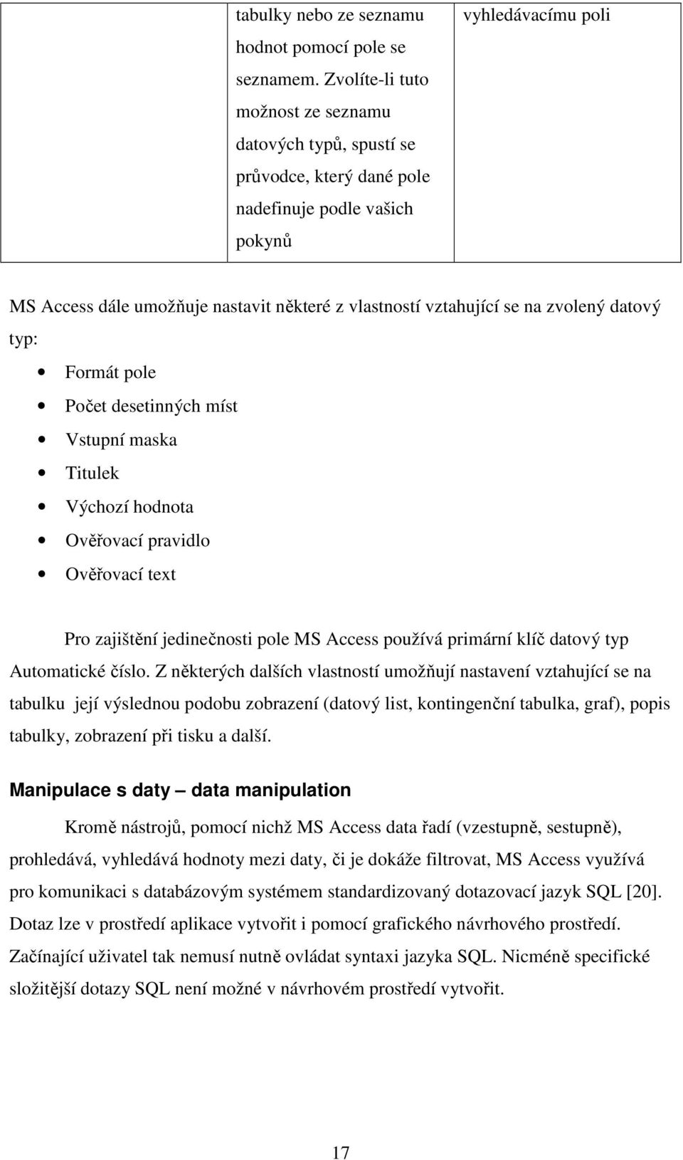 vztahující se na zvolený datový typ: Formát pole Počet desetinných míst Vstupní maska Titulek Výchozí hodnota Ověřovací pravidlo Ověřovací text Pro zajištění jedinečnosti pole MS Access používá