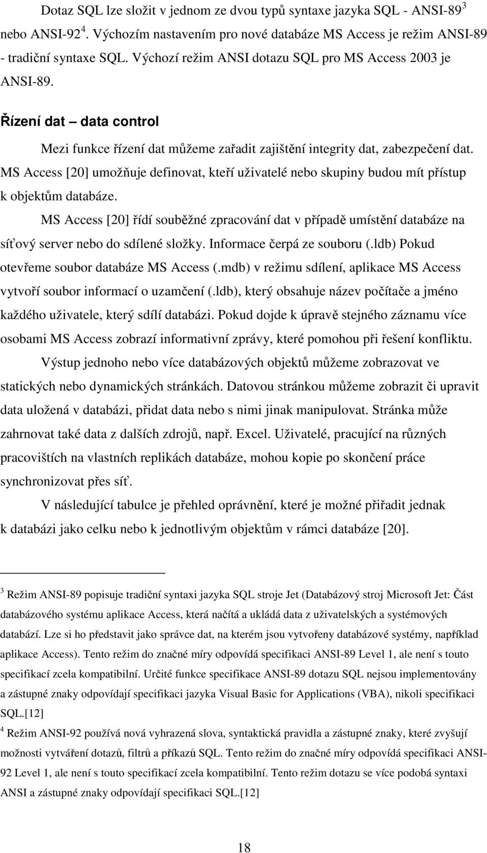 MS Access [20] umožňuje definovat, kteří uživatelé nebo skupiny budou mít přístup k objektům databáze.