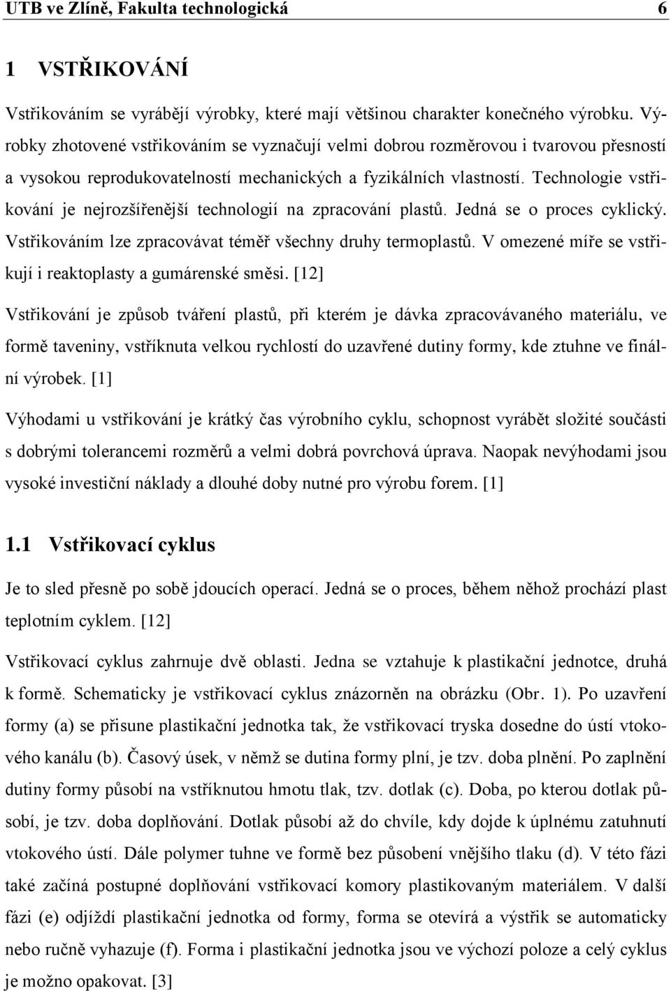 Technologie vstřikování je nejrozšířenější technologií na zpracování plastů. Jedná se o proces cyklický. Vstřikováním lze zpracovávat téměř všechny druhy termoplastů.