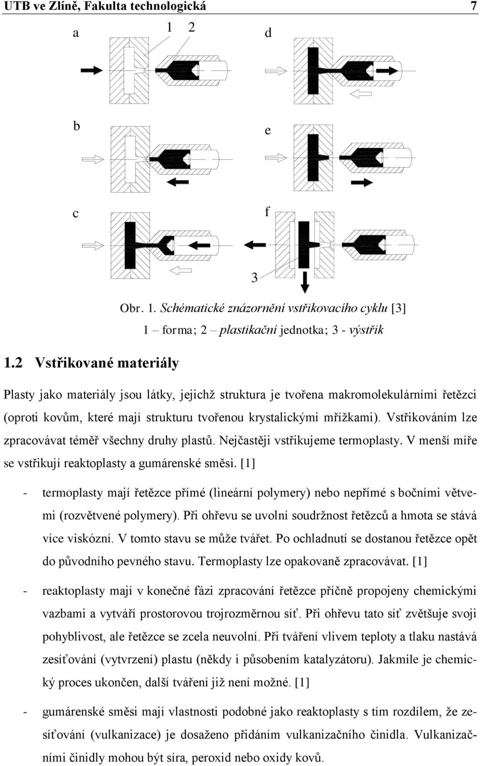 Vstřikováním lze zpracovávat téměř všechny druhy plastů. Nejčastěji vstřikujeme termoplasty. V menší míře se vstřikují reaktoplasty a gumárenské směsi.