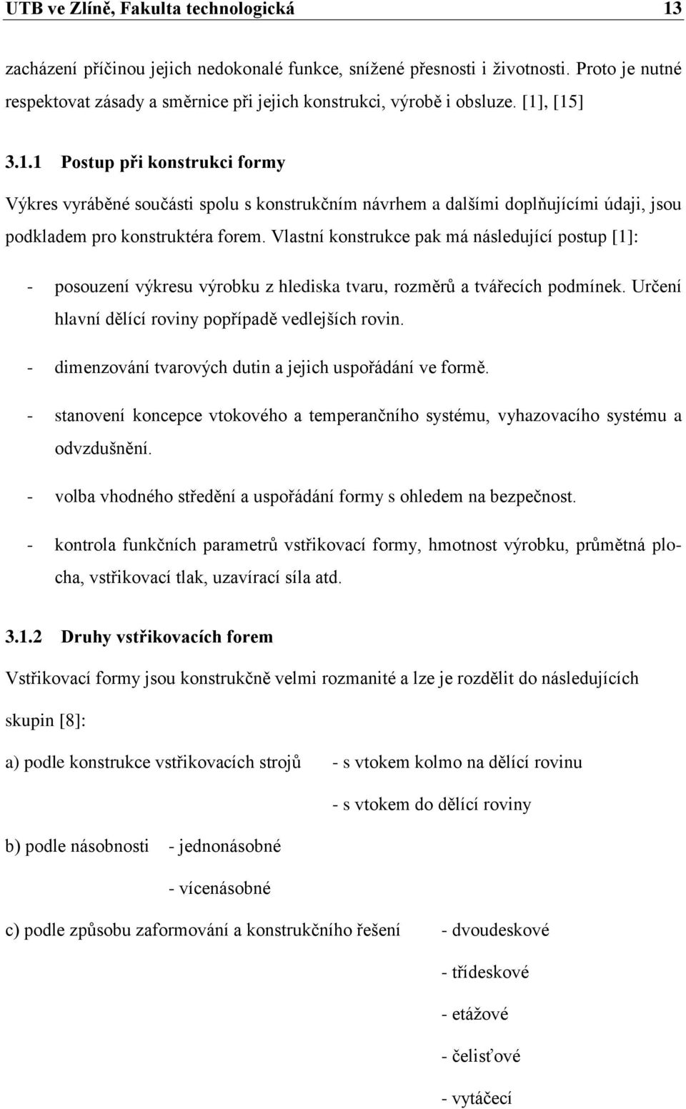 , [15] 3.1.1 Postup při konstrukci formy Výkres vyráběné součásti spolu s konstrukčním návrhem a dalšími doplňujícími údaji, jsou podkladem pro konstruktéra forem.