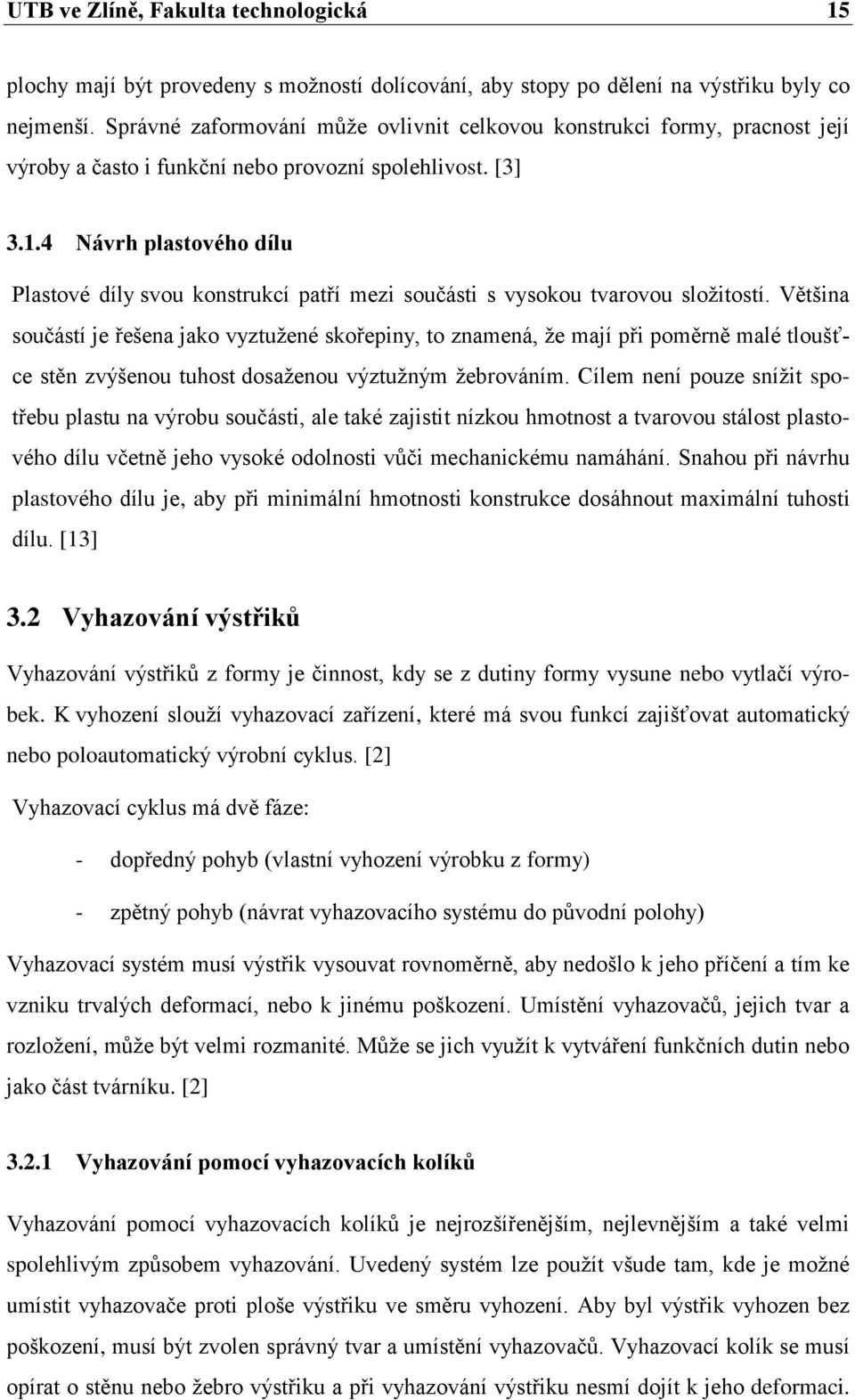 4 Návrh plastového dílu Plastové díly svou konstrukcí patří mezi součásti s vysokou tvarovou sloţitostí.