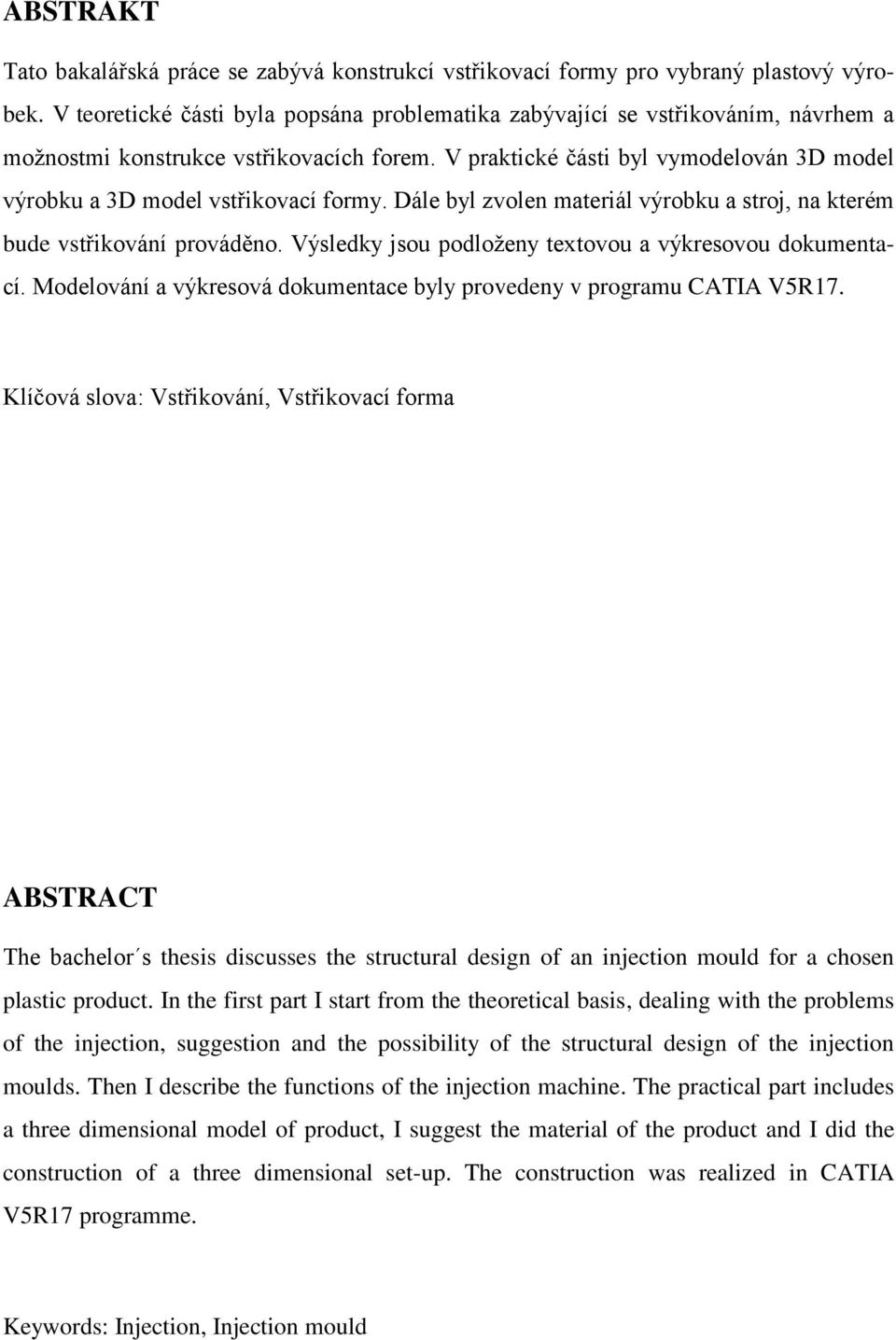 V praktické části byl vymodelován 3D model výrobku a 3D model vstřikovací formy. Dále byl zvolen materiál výrobku a stroj, na kterém bude vstřikování prováděno.