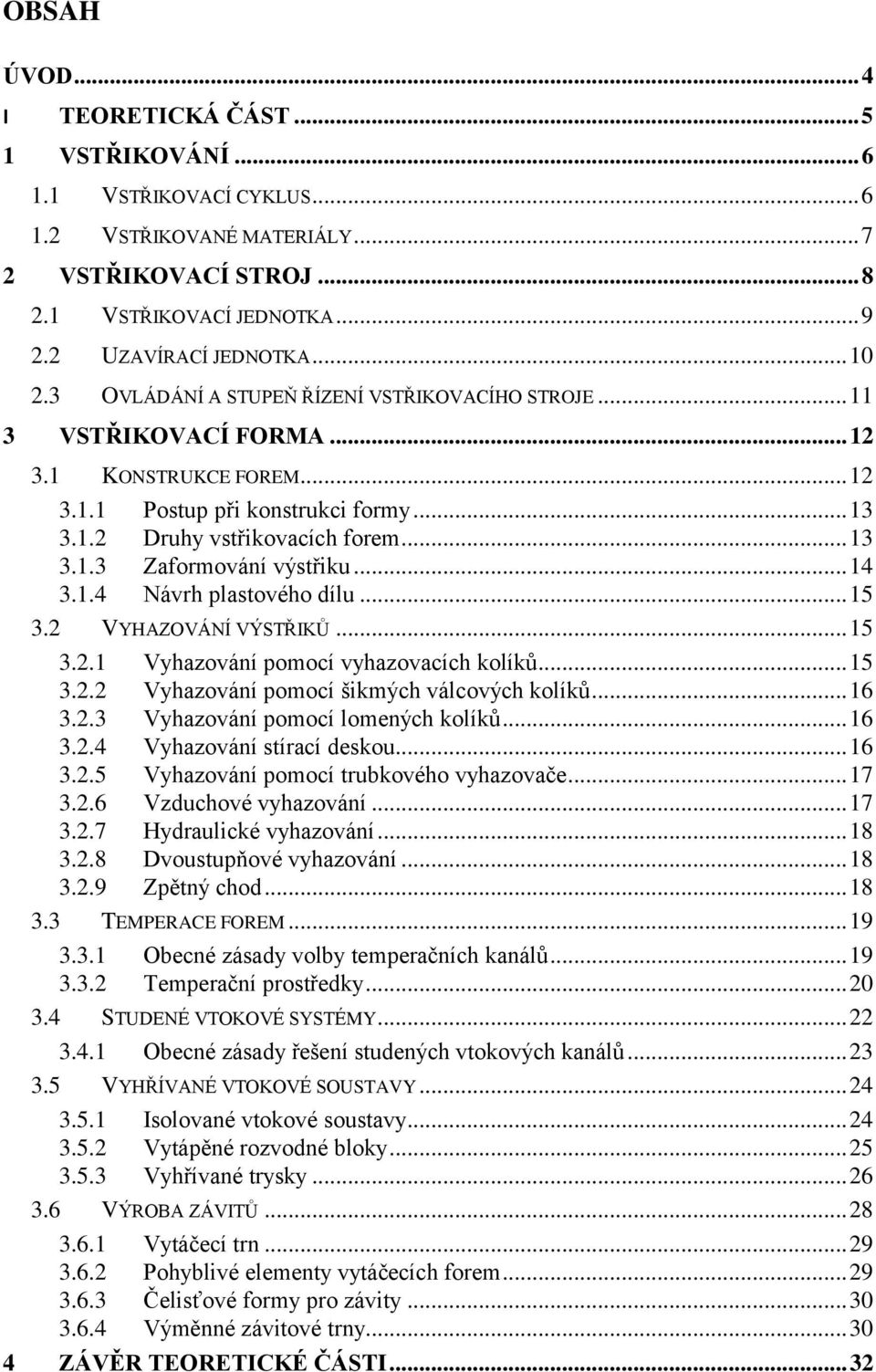 .. 14 3.1.4 Návrh plastového dílu... 15 3.2 VYHAZOVÁNÍ VÝSTŘIKŮ... 15 3.2.1 Vyhazování pomocí vyhazovacích kolíků... 15 3.2.2 Vyhazování pomocí šikmých válcových kolíků... 16 3.2.3 Vyhazování pomocí lomených kolíků.