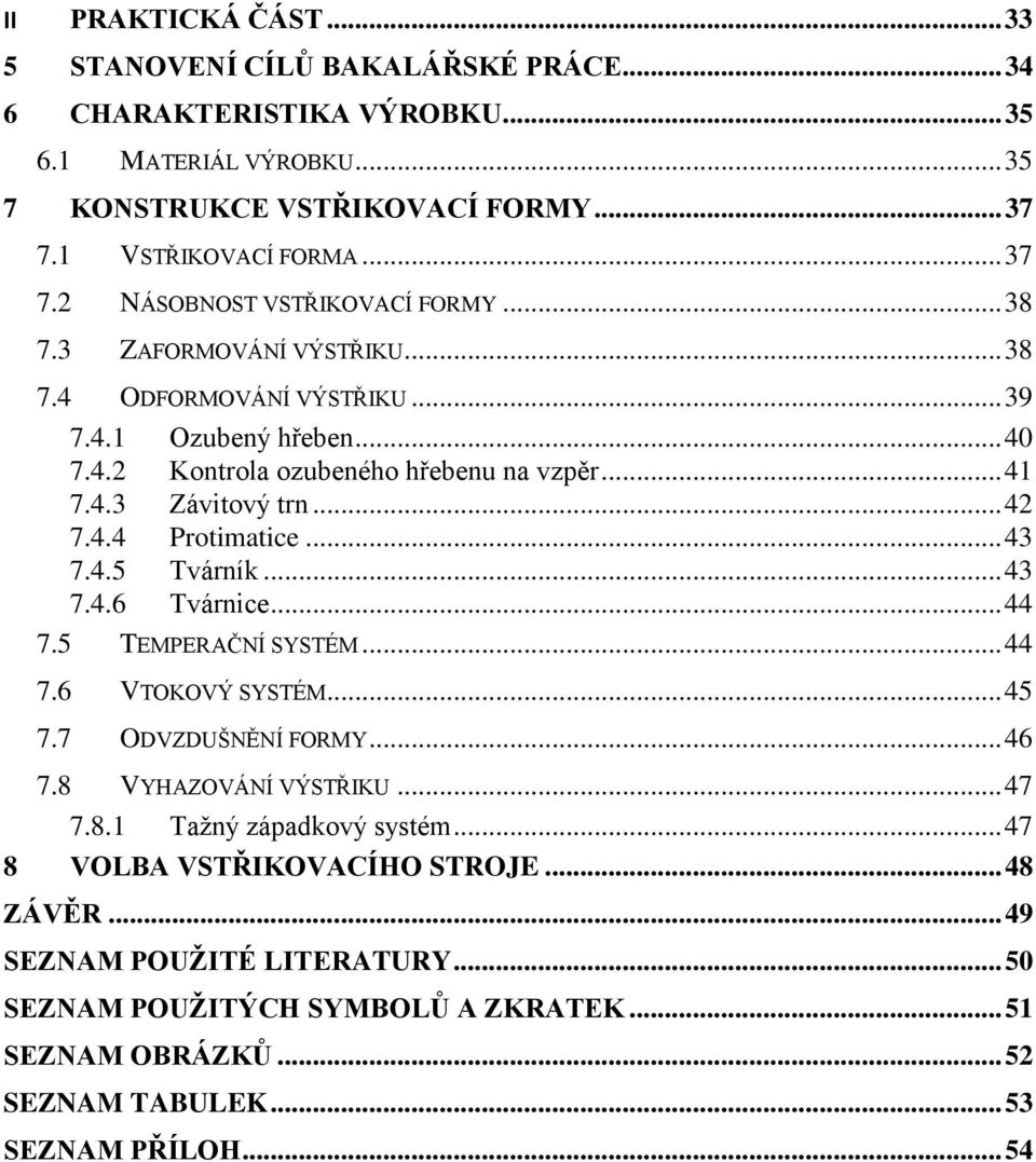 4.5 Tvárník... 43 7.4.6 Tvárnice... 44 7.5 TEMPERAČNÍ SYSTÉM... 44 7.6 VTOKOVÝ SYSTÉM... 45 7.7 ODVZDUŠNĚNÍ FORMY... 46 7.8 VYHAZOVÁNÍ VÝSTŘIKU... 47 7.8.1 Taţný západkový systém.