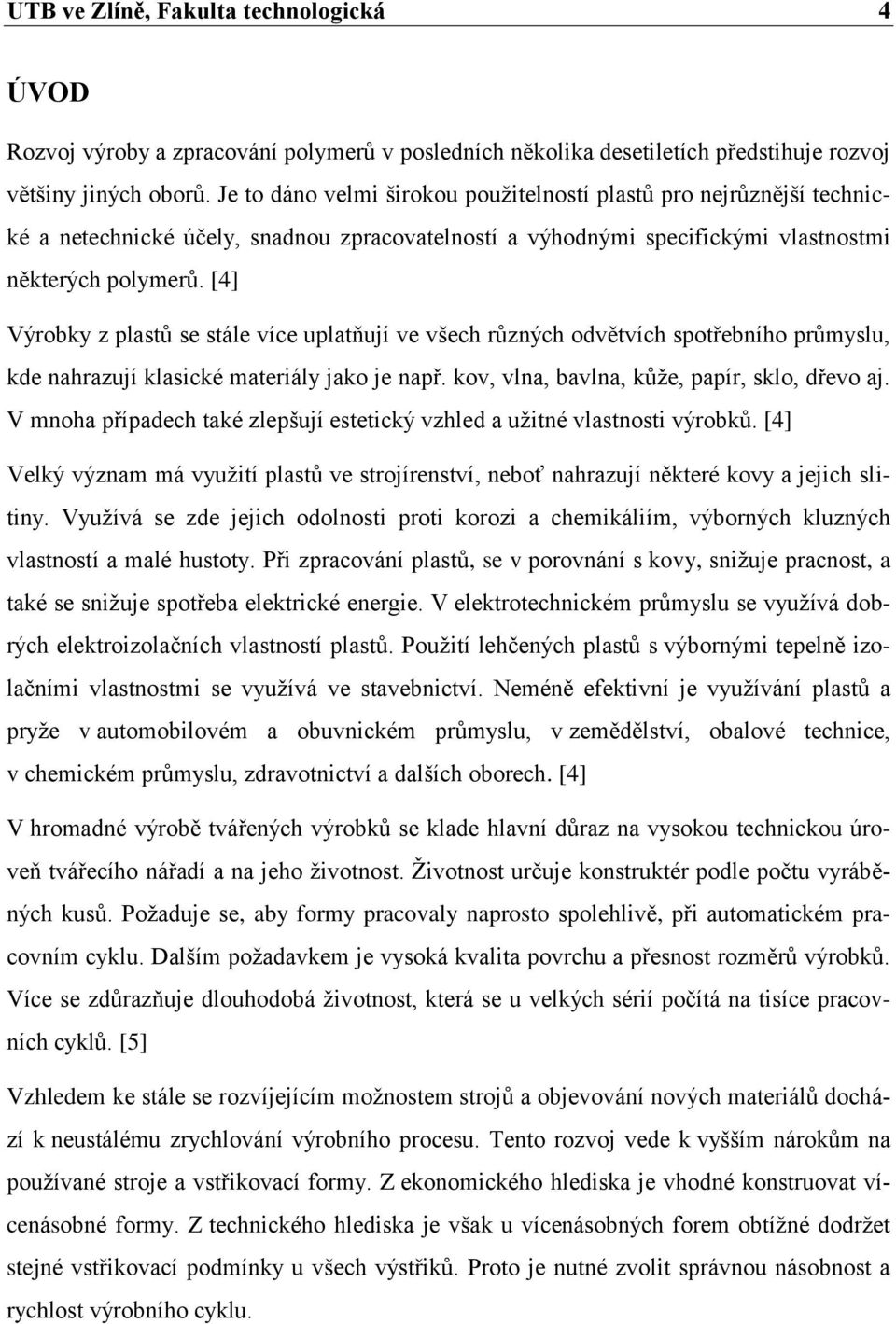 [4] Výrobky z plastů se stále více uplatňují ve všech různých odvětvích spotřebního průmyslu, kde nahrazují klasické materiály jako je např. kov, vlna, bavlna, kůţe, papír, sklo, dřevo aj.