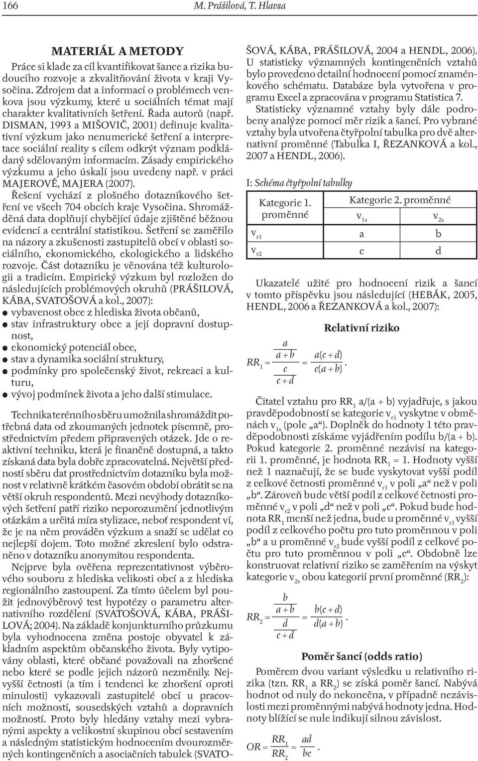 DISMAN, 1993 a MIŠOVIČ, 2001) definuje kvalitativní výzkum jako nenumerické šetření a interpretace sociální reality s cílem odkrýt význam podkládaný sdělovaným informacím.