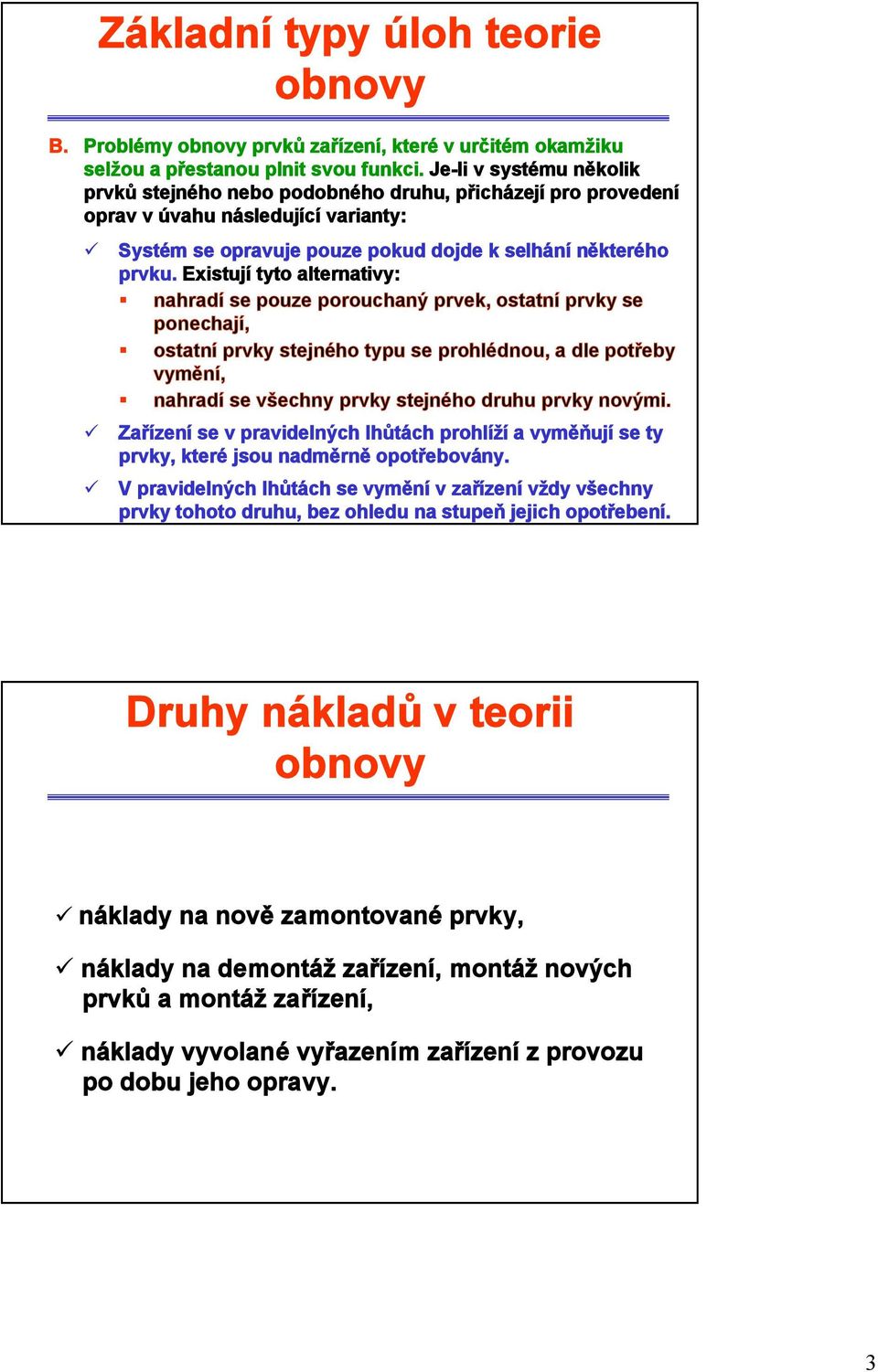 Exisují yo alernaivy: nahradí se pouze porouchaný prvek, osaní prvky se ponechají, osaní prvky sejného ypu se prohlédnou, a dle pořeby vymění, nahradí se všechny prvky sejného druhu prvky novými.