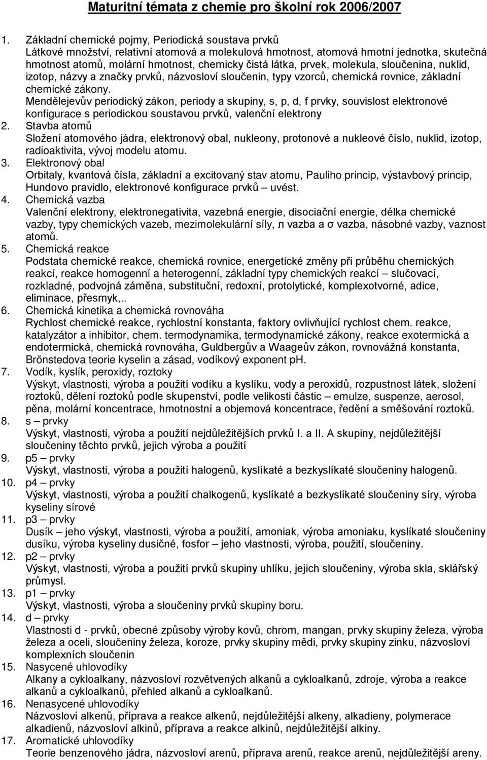 prvek, molekula, sloučenina, nuklid, izotop, názvy a značky prvků, názvosloví sloučenin, typy vzorců, chemická rovnice, základní chemické zákony.