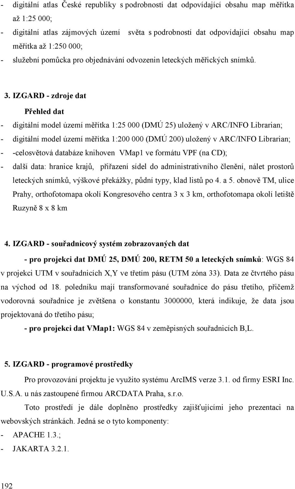 IZGARD - zdroje dat Přehled dat - digitální model území měřítka 1:25 000 (DMÚ 25) uložený v ARC/INFO Librarian; - digitální model území měřítka 1:200 000 (DMÚ 200) uložený v ARC/INFO Librarian; -