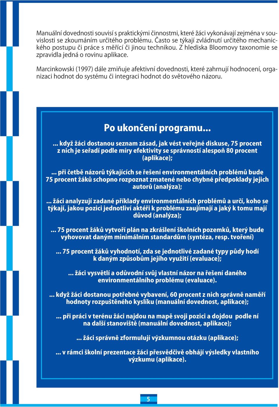 Marcinkowski (1997) dáe zmiňuje afektivní dovednosti, které zahrnují hodnocení, organizaci hodnot do systému či integraci hodnot do světového názoru. Po ukončení programu.