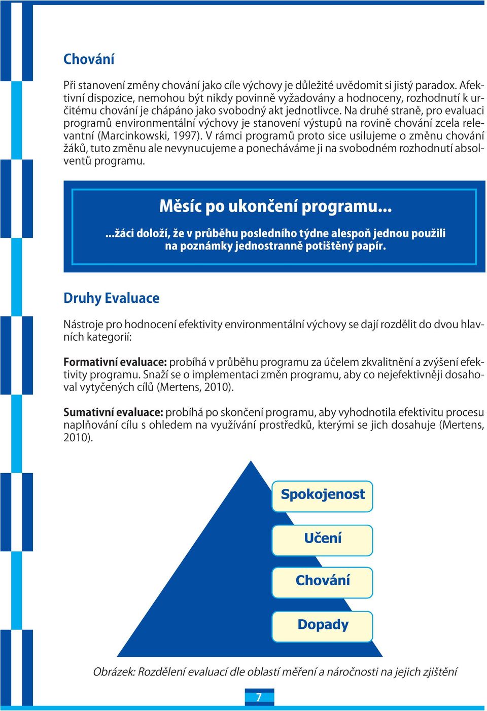 Na druhé straně, pro evauaci programů environmentání výchovy je stanovení výstupů na rovině chování zcea reevantní (Marcinkowski, 1997).