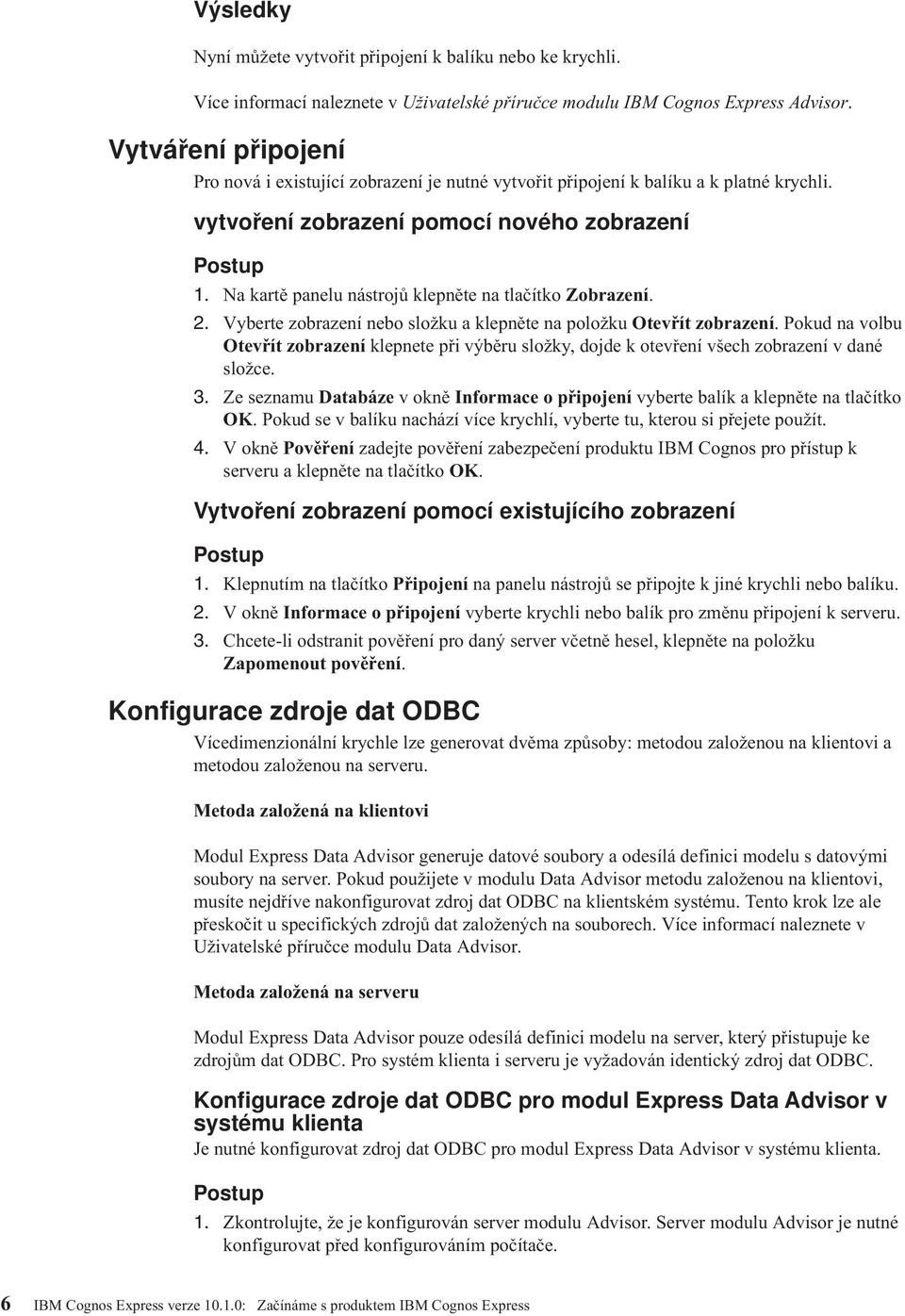 Na kartě panelu nástrojů klepněte na tlačítko Zobrazení. 2. Vyberte zobrazení nebo složku a klepněte na položku Oteřít zobrazení.