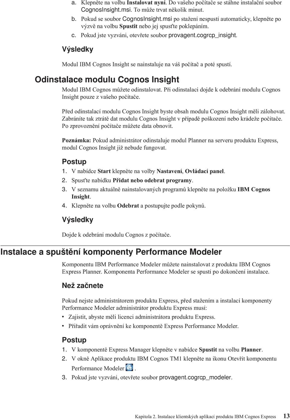 Výsledky Modul IBM Cognos Insight se nainstaluje na áš počítač a poté spustí. Odinstalace modulu Cognos Insight Modul IBM Cognos můžete odinstaloat.