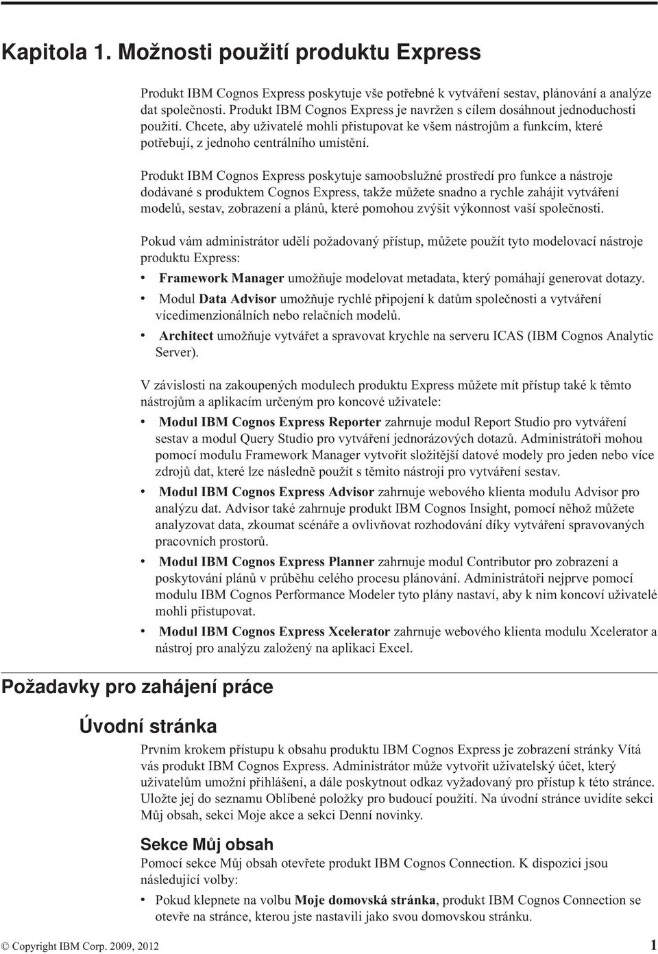 Produkt IBM Cognos Express poskytuje samoobslužné prostředí pro funkce a nástroje dodáané s produktem Cognos Express, takže můžete snadno a rychle zahájit ytáření modelů, sesta, zobrazení a plánů,