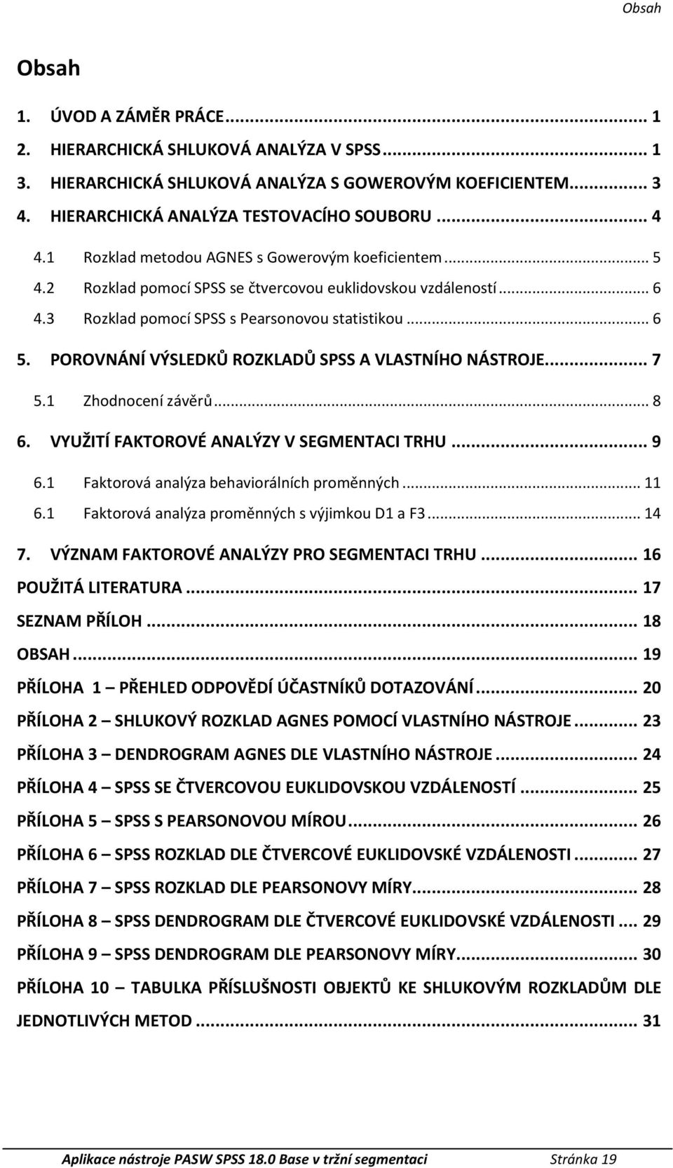 POROVNÁNÍ VÝSLEDKŮ ROZKLADŮ SPSS A VLASTNÍHO NÁSTROJE... 7 5.1 Zhodnocení závěrů... 8 6. VYUŽITÍ FAKTOROVÉ ANALÝZY V SEGMENTACI TRHU... 9 6.1 Fatorová analýza behaviorálních proměnných... 11 6.