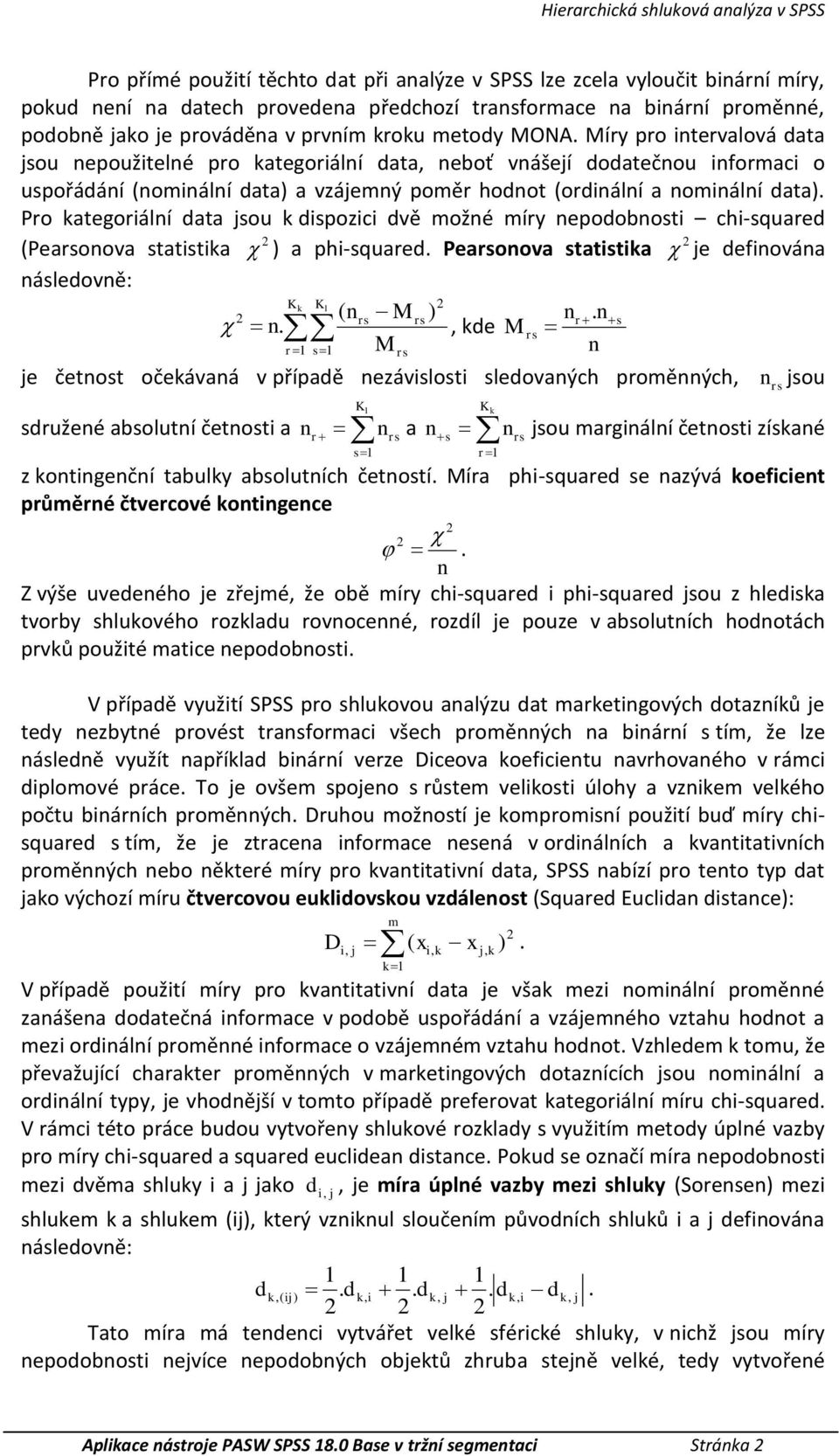 Míry pro intervalová data jsou použitelné pro ategoriální data, boť vnášejí dodatečnou informaci o uspořádání (nominální data) a vzájemný poměr hodnot (ordinální a nominální data).