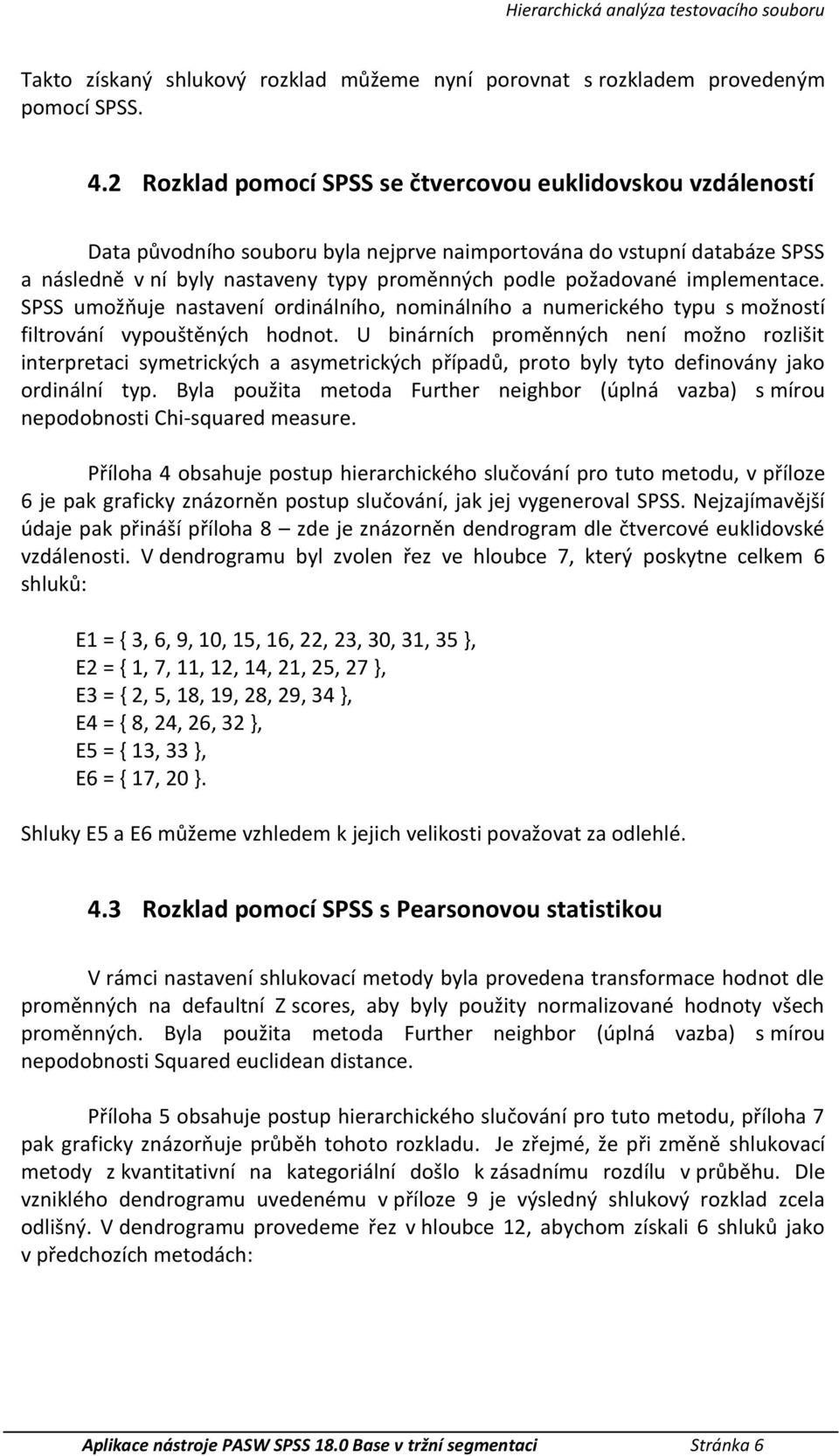 implementace. SPSS umožňuje nastavení ordinálního, nominálního a numericého typu s možností filtrování vypouštěných hodnot.