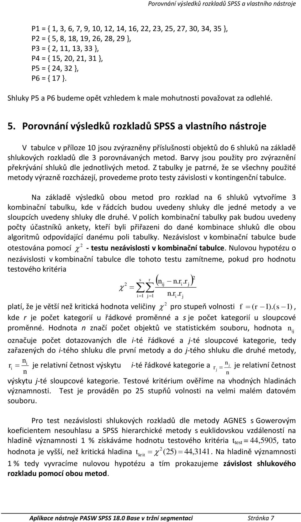 Porovnání výsledů rozladů SPSS a vlastního nástroje V tabulce v příloze 10 jsou zvýrazněny příslušnosti objetů do 6 shluů na záladě shluových rozladů dle 3 porovnávaných metod.