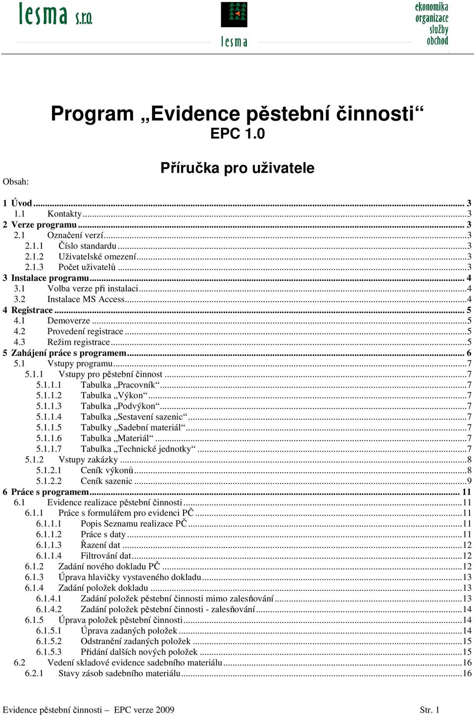 ..5 4.3 Režim registrace...5 5 Zahájení práce s programem... 6 5. Vstupy programu...7 5.. Vstupy pro pěstební činnost...7 5... Tabulka Pracovník...7 5... Tabulka Výkon...7 5...3 Tabulka Podvýkon...7 5...4 Tabulka Sestavení sazenic.