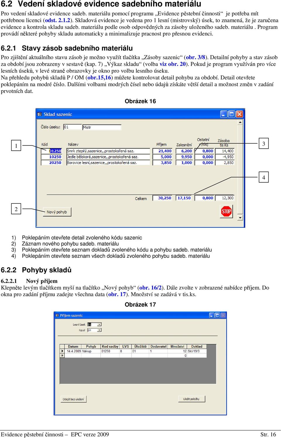 podle osob odpovědných za zásoby uloženého sadeb. materiálu. Program provádí některé pohyby skladu automaticky a minimalizuje pracnost pro přesnou evidenci. 6.