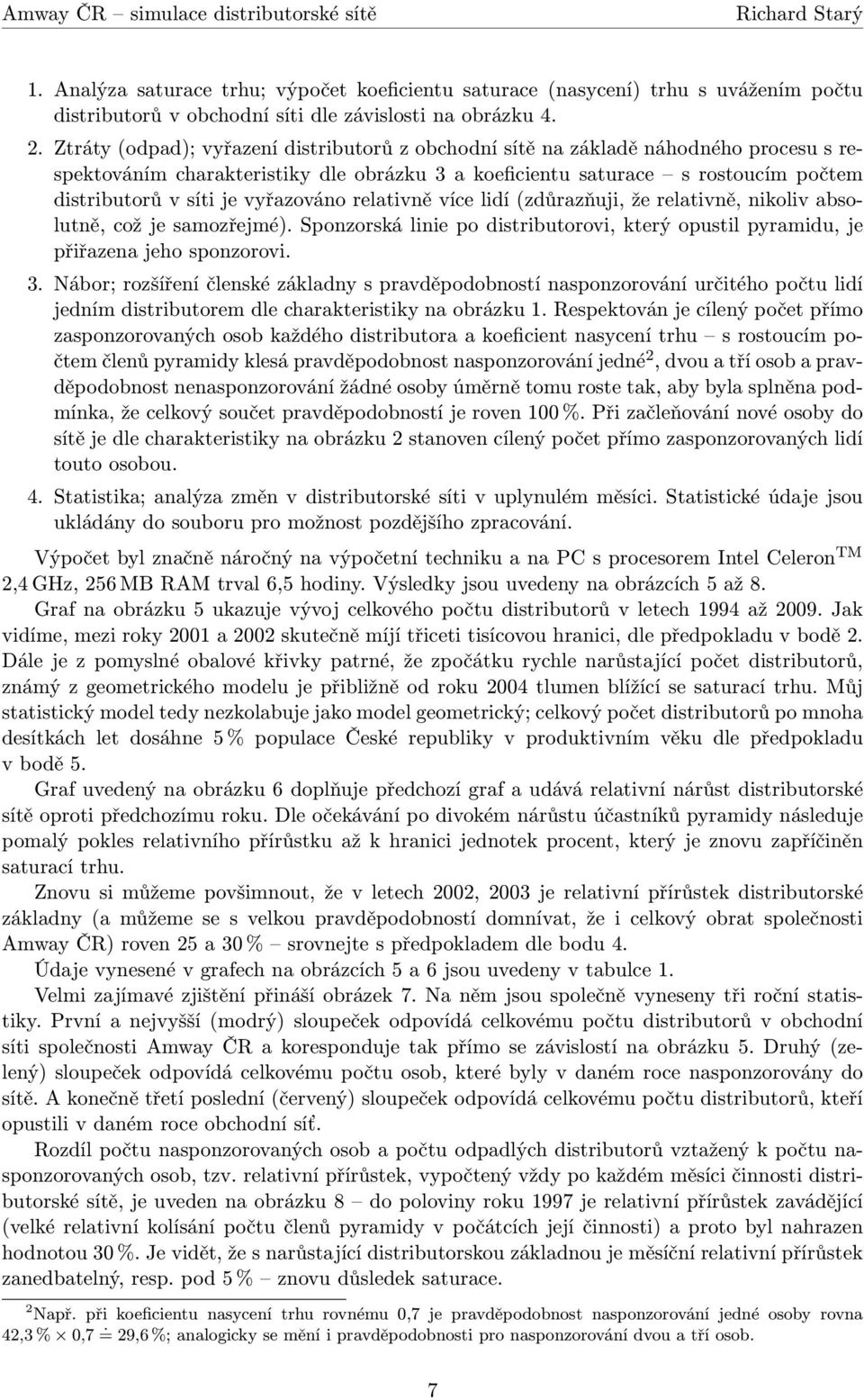 vyřazováno relativně více lidí(zdůrazňuji, že relativně, nikoliv absolutně, což je samozřejmé). Sponzorská linie po distributorovi, který opustil pyramidu, je přiřazena jeho sponzorovi. 3.