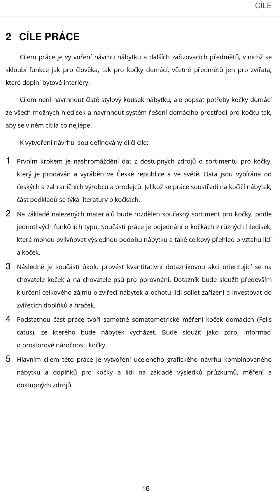 Cílem není navrhnout čistě stylový kousek nábytku, ale popsat potřeby kočky domácí ze všech možných hledisek a navrhnout systém řešení domácího prostředí pro kočku tak, aby se v něm cítila co nejlépe.