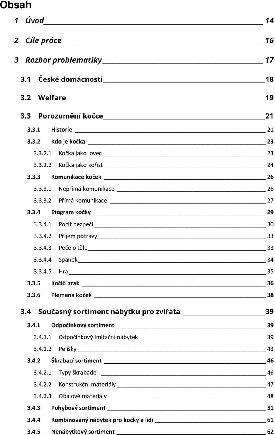 3.4.5 Hra 35 3.3.5 Kočičí zrak 36 3.3.6 Plemena koček 38 3.4 Současný sortiment nábytku pro zvířata 39 3.4.1 Odpočinkový sortiment 39 3.4.1.1 Odpočinkový Imitační nábytek 39 3.4.1.2 Pelíšky 43 3.4.2 Škrabací sortiment 46 3.