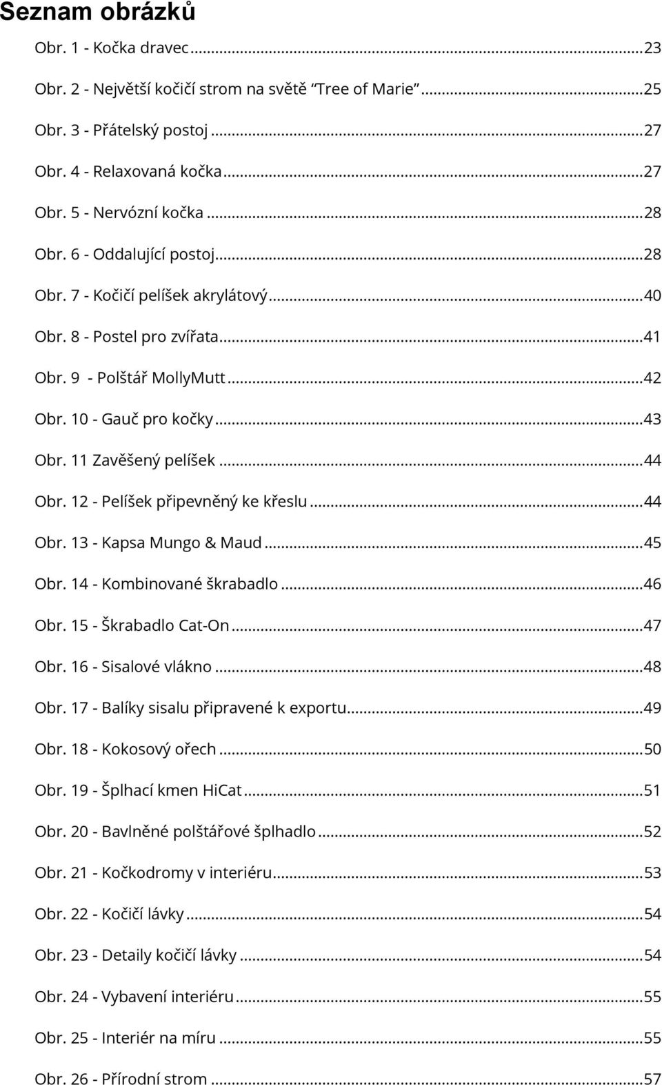 12 - Pelíšek připevněný ke křeslu... 44 Obr. 13 - Kapsa Mungo & Maud... 45 Obr. 14 - Kombinované škrabadlo... 46 Obr. 15 - Škrabadlo Cat-On... 47 Obr. 16 - Sisalové vlákno... 48 Obr.