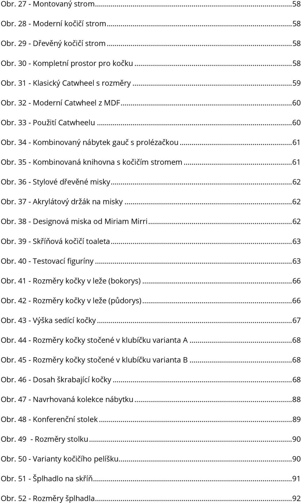 .. 62 Obr. 37 - Akrylátový držák na misky... 62 Obr. 38 - Designová miska od Miriam Mirri... 62 Obr. 39 - Skříňová kočičí toaleta... 63 Obr. 40 - Testovací figuríny... 63 Obr. 41 - Rozměry kočky v leže (bokorys).