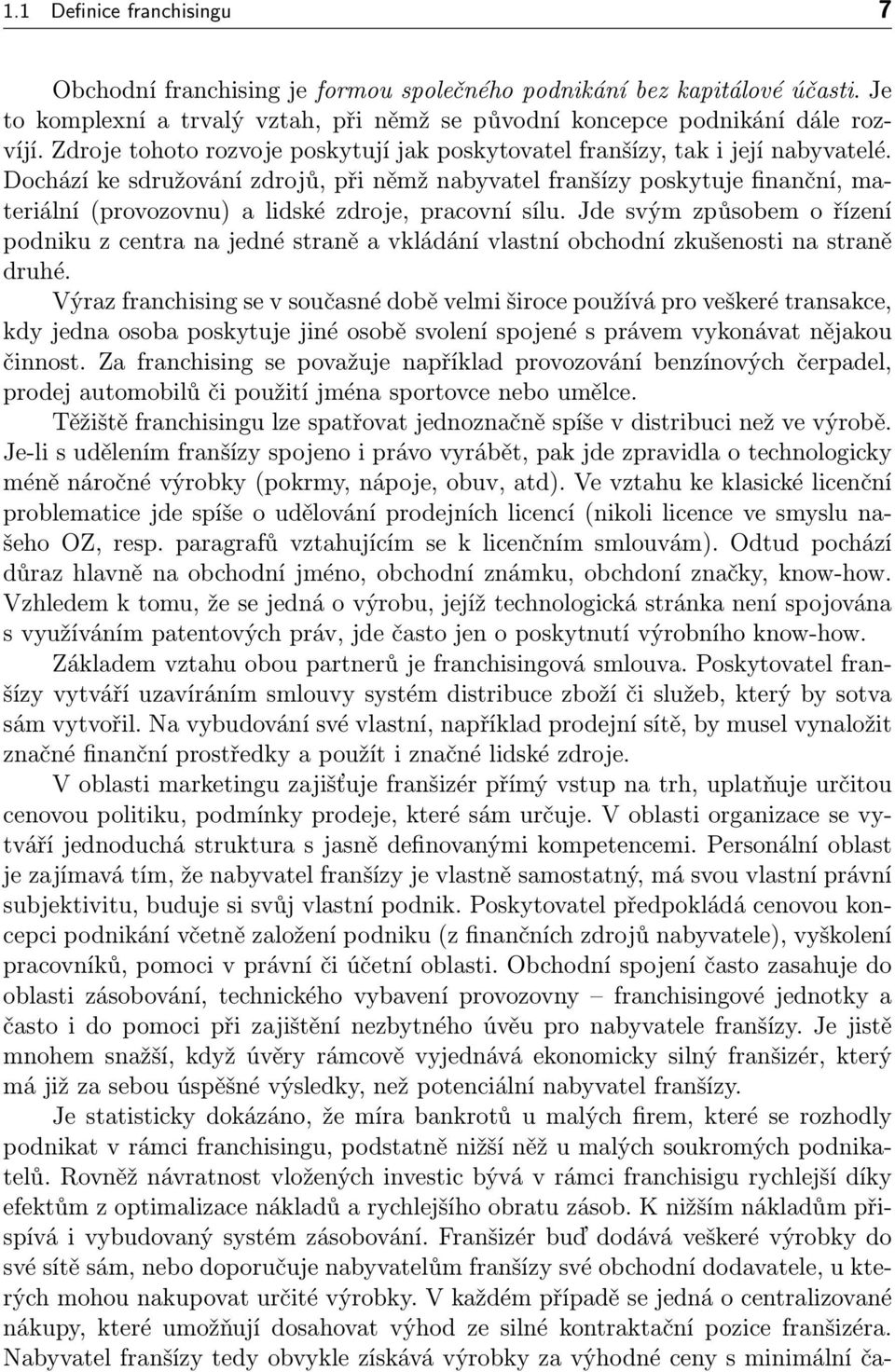 Dochází ke sdružování zdrojů, při němž nabyvatel franšízy poskytuje finanční, materiální (provozovnu) a lidské zdroje, pracovní sílu.